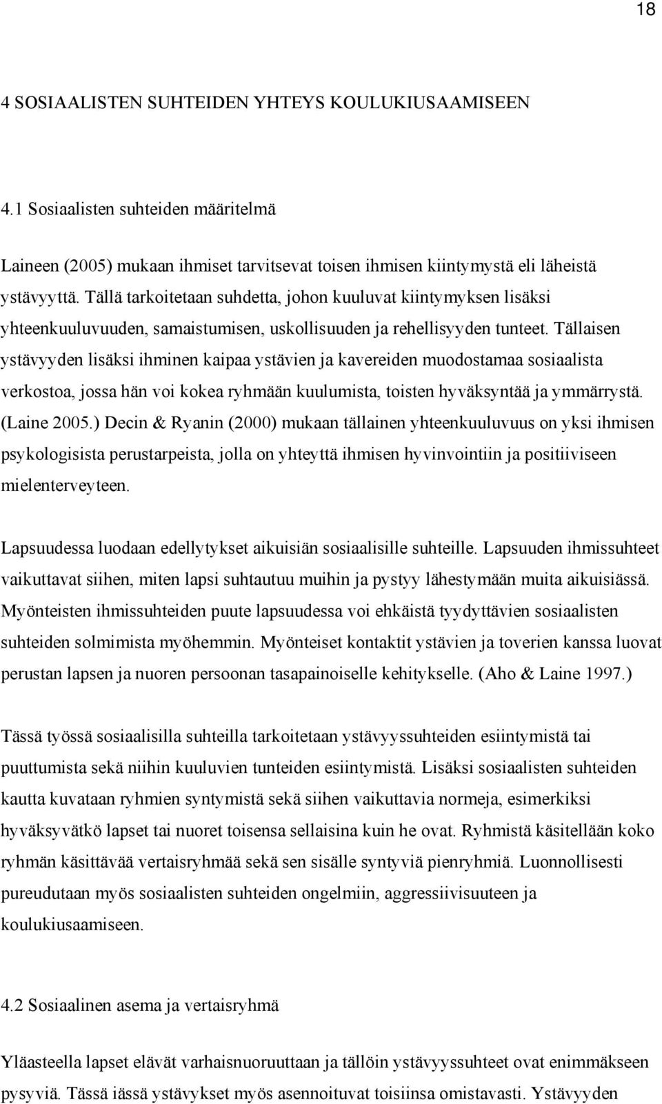 Tällaisen ystävyyden lisäksi ihminen kaipaa ystävien ja kavereiden muodostamaa sosiaalista verkostoa, jossa hän voi kokea ryhmään kuulumista, toisten hyväksyntää ja ymmärrystä. (Laine 2005.