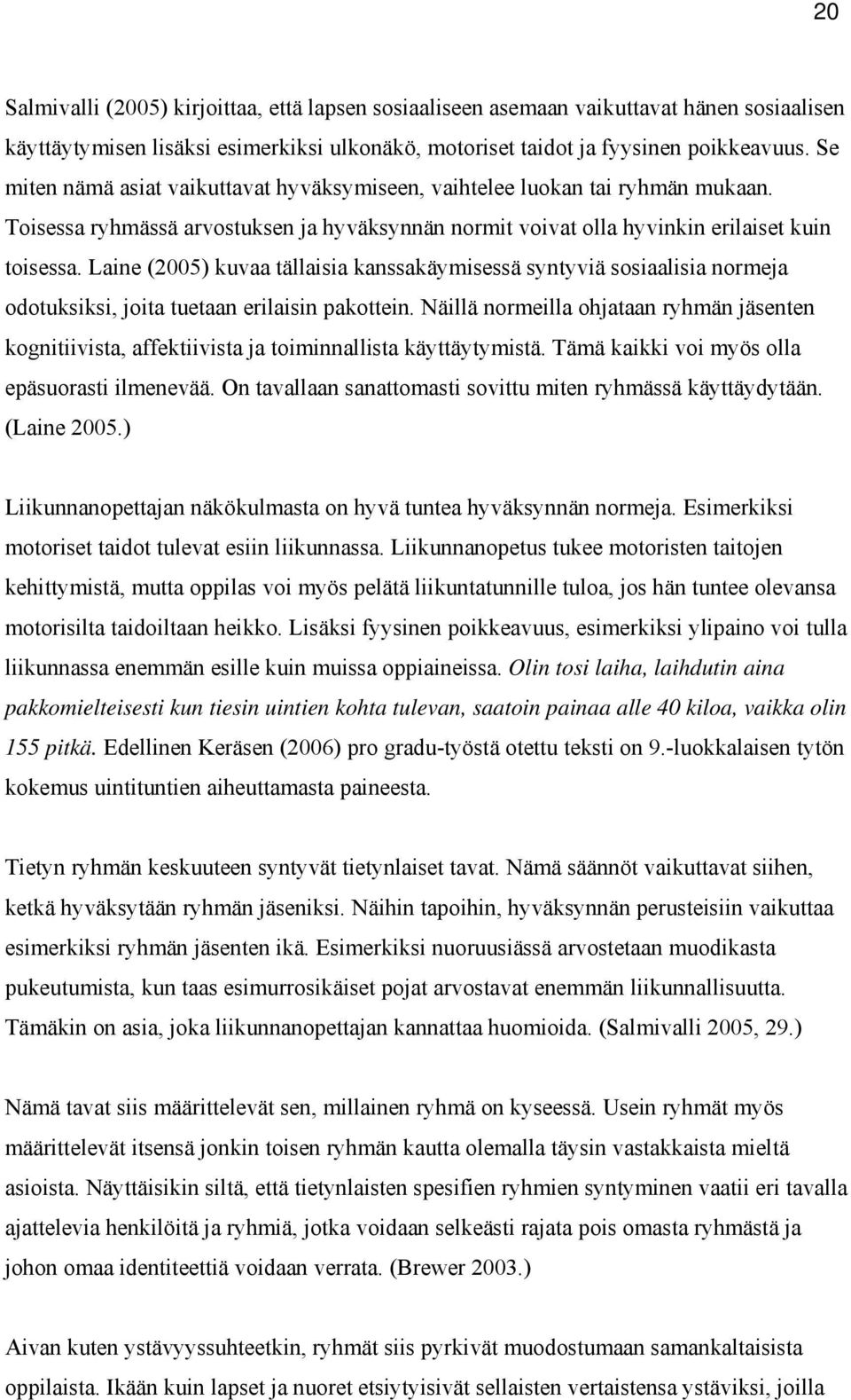 Laine (2005) kuvaa tällaisia kanssakäymisessä syntyviä sosiaalisia normeja odotuksiksi, joita tuetaan erilaisin pakottein.