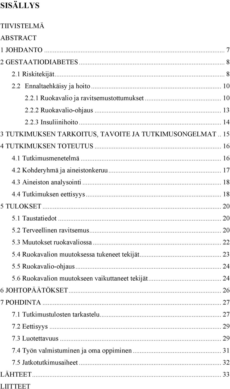 3 Aineiston analysointi... 18 4.4 Tutkimuksen eettisyys... 18 5 TULOKSET... 20 5.1 Taustatiedot... 20 5.2 Terveellinen ravitsemus... 20 5.3 Muutokset ruokavaliossa... 22 5.