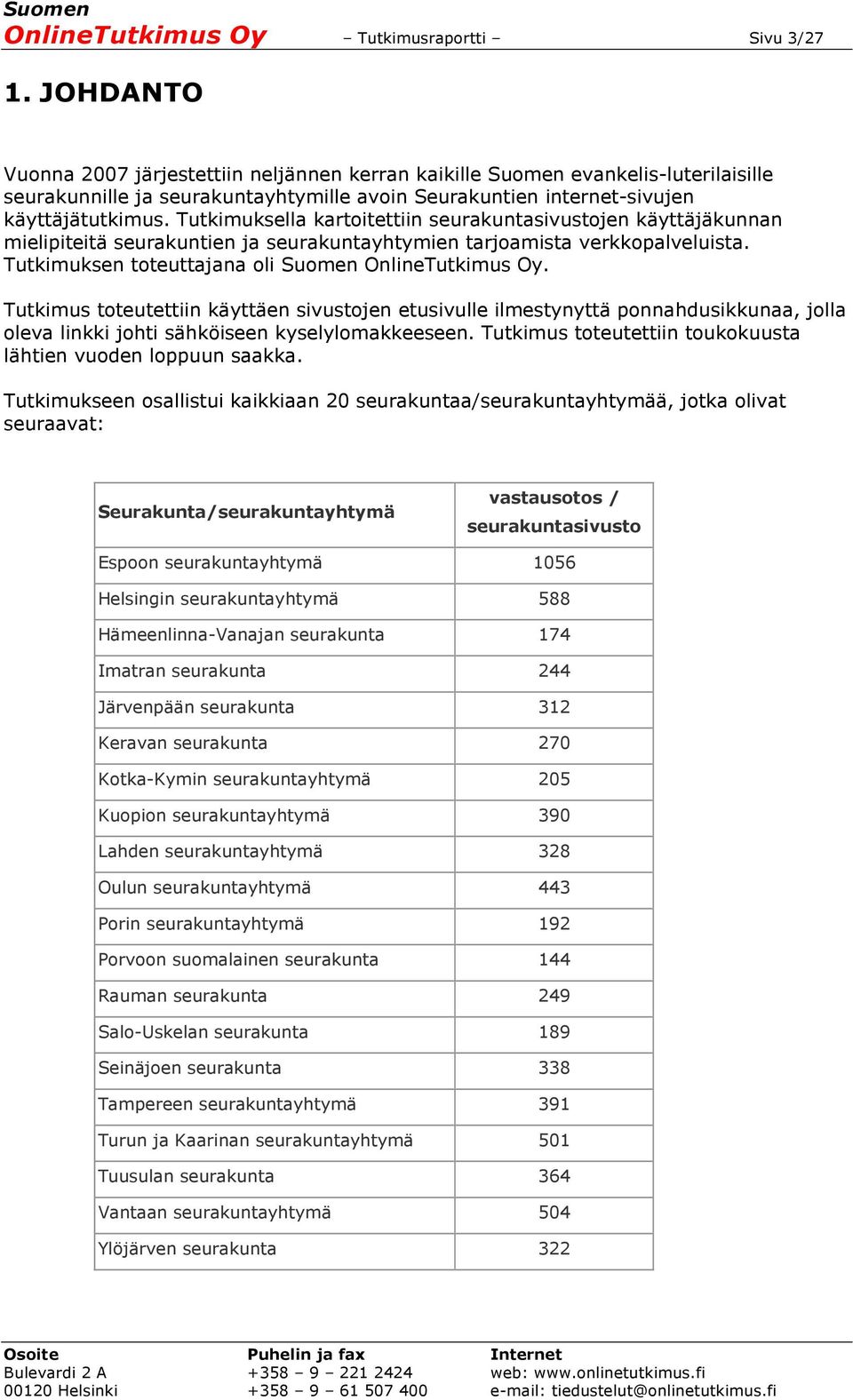 Tutkimuksella kartoitettiin seurakuntasivustojen käyttäjäkunnan mielipiteitä seurakuntien ja seurakuntayhtymien tarjoamista verkkopalveluista. Tutkimuksen toteuttajana oli Suomen OnlineTutkimus Oy.