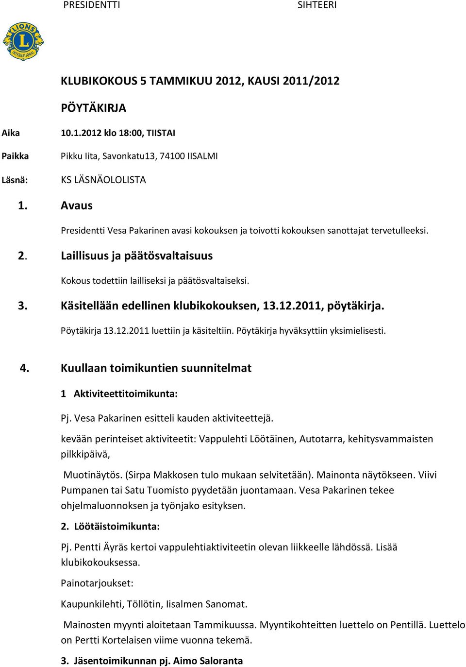 Käsitellään edellinen klubikokouksen, 13.12.2011, pöytäkirja. Pöytäkirja 13.12.2011 luettiin ja käsiteltiin. Pöytäkirja hyväksyttiin yksimielisesti. 4.