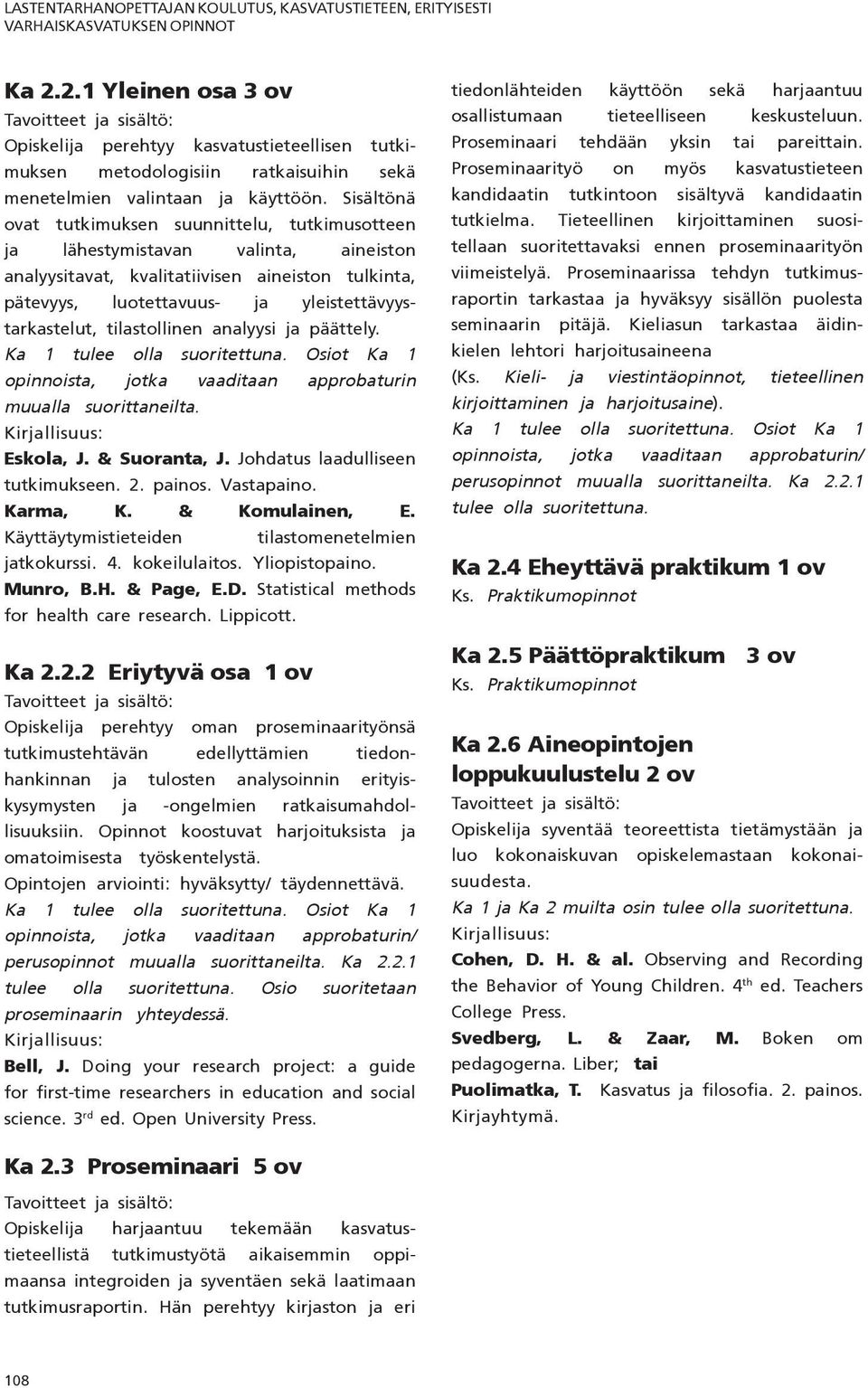 Sisältönä ovat tutkimuksen suunnittelu, tutkimusotteen ja lähestymistavan valinta, aineiston analyysitavat, kvalitatiivisen aineiston tulkinta, pätevyys, luotettavuus- ja yleistettävyystarkastelut,