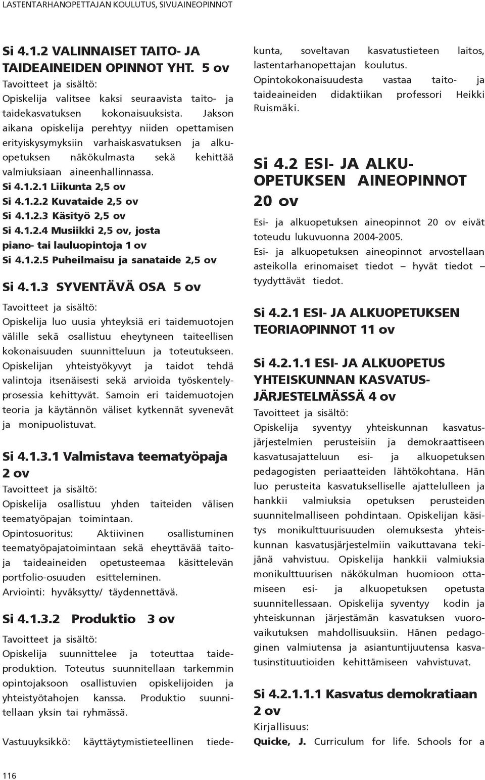 1.2.2 Kuvataide 2,5 ov Si 4.1.2.3 Käsityö 2,5 ov Si 4.1.2.4 Musiikki 2,5 ov, josta piano- tai lauluopintoja 1 ov Si 4.1.2.5 Puheilmaisu ja sanataide 2,5 ov Si 4.1.3 SYVENTÄVÄ OSA 5 ov Opiskelija luo uusia yhteyksiä eri taidemuotojen välille sekä osallistuu eheytyneen taiteellisen kokonaisuuden suunnitteluun ja toteutukseen.