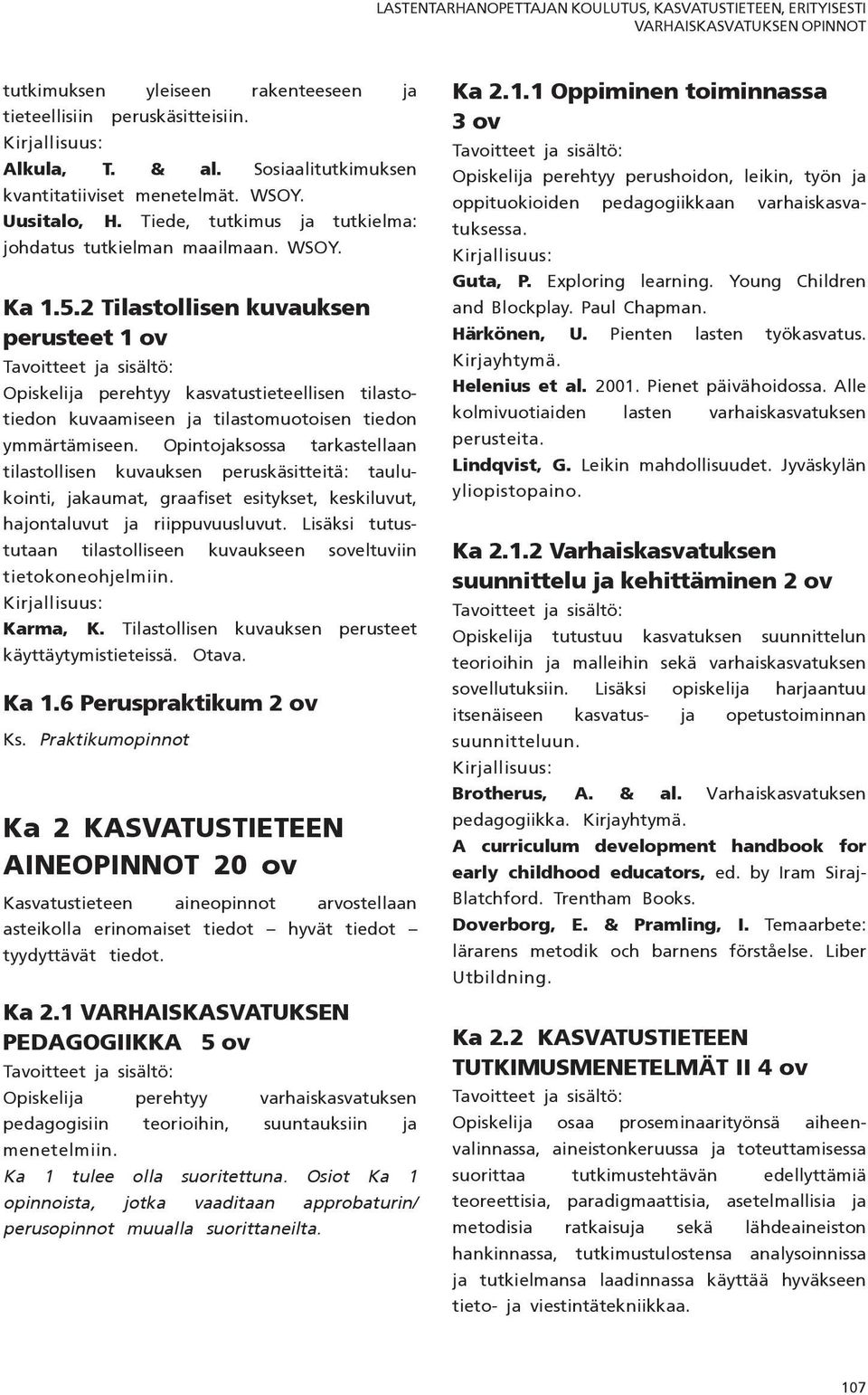 2 Tilastollisen kuvauksen perusteet 1 ov Opiskelija perehtyy kasvatustieteellisen tilastotiedon kuvaamiseen ja tilastomuotoisen tiedon ymmärtämiseen.