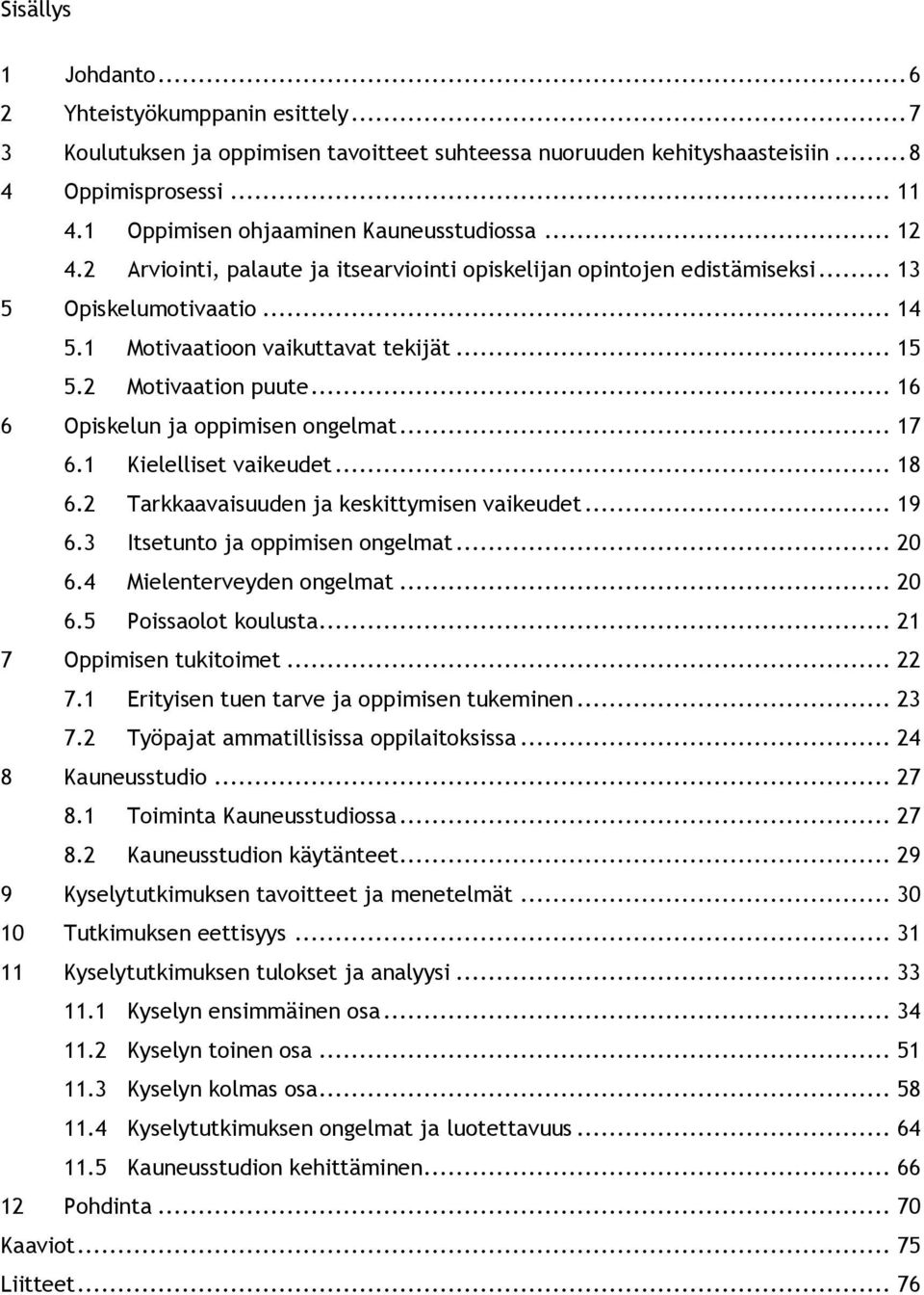 2 Motivaation puute... 16 6 Opiskelun ja oppimisen ongelmat... 17 6.1 Kielelliset vaikeudet... 18 6.2 Tarkkaavaisuuden ja keskittymisen vaikeudet... 19 6.3 Itsetunto ja oppimisen ongelmat... 20 6.