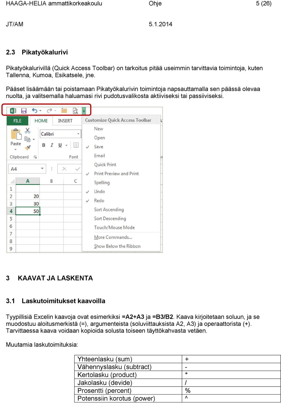 3 KAAVAT JA LASKENTA 3.1 Laskutoimitukset kaavoilla Tyypillisiä Excelin kaavoja ovat esimerkiksi =A2+A3 ja =B3/B2.