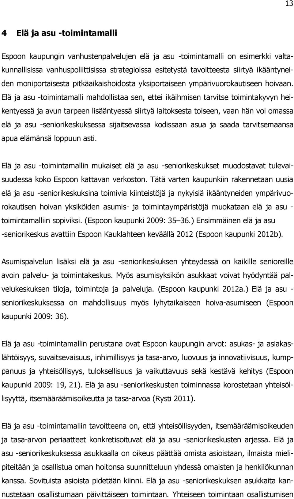 Elä ja asu -toimintamalli mahdollistaa sen, ettei ikäihmisen tarvitse toimintakyvyn heikentyessä ja avun tarpeen lisääntyessä siirtyä laitoksesta toiseen, vaan hän voi omassa elä ja asu