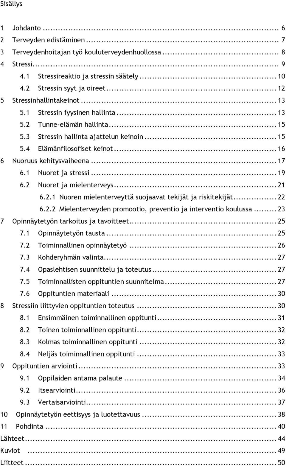 .. 16 6 Nuoruus kehitysvaiheena... 17 6.1 Nuoret ja stressi... 19 6.2 Nuoret ja mielenterveys... 21 6.2.1 Nuoren mielenterveyttä suojaavat tekijät ja riskitekijät... 22 6.2.2 Mielenterveyden promootio, preventio ja interventio koulussa.