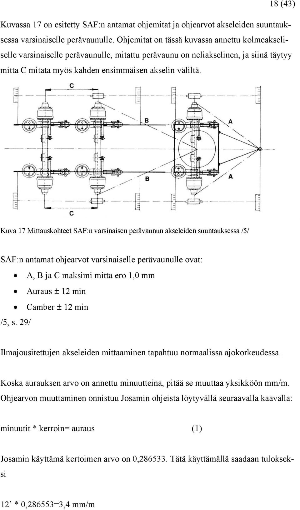 Kuva 17 Mittauskohteet SAF:n varsinaisen perävaunun akseleiden suuntauksessa /5/ SAF:n antamat ohjearvot varsinaiselle perävaunulle ovat: A, B ja C maksimi mitta ero 1,0 mm Auraus ± 12 min Camber ±