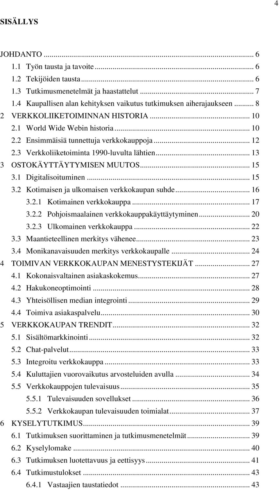 .. 13 3 OSTOKÄYTTÄYTYMISEN MUUTOS... 15 3.1 Digitalisoituminen... 15 3.2 Kotimaisen ja ulkomaisen verkkokaupan suhde... 16 3.2.1 Kotimainen verkkokauppa... 17 3.2.2 Pohjoismaalainen verkkokauppakäyttäytyminen.