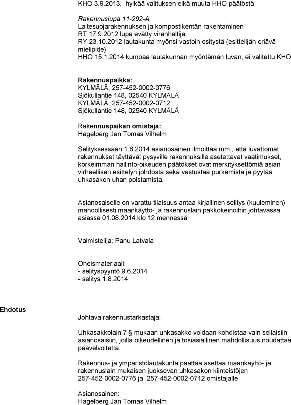 02540 KYLMÄLÄ KYLMÄLÄ, 257-452-0002-0712 Sjökullantie 148, 02540 KYLMÄLÄ Rakennuspaikan omistaja: Hagelberg Jan Tomas Vilhelm Selityksessään 1.8.2014 asianosainen ilmoittaa mm.