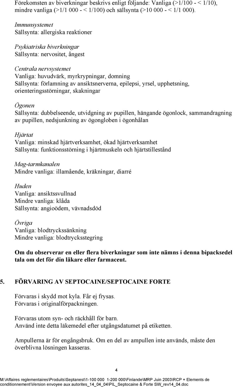 ansiktsnerverna, epilepsi, yrsel, upphetsning, orienteringsstörningar, skakningar Ögonen Sällsynta: dubbelseende, utvidgning av pupillen, hängande ögonlock, sammandragning av pupillen, nedsjunkning