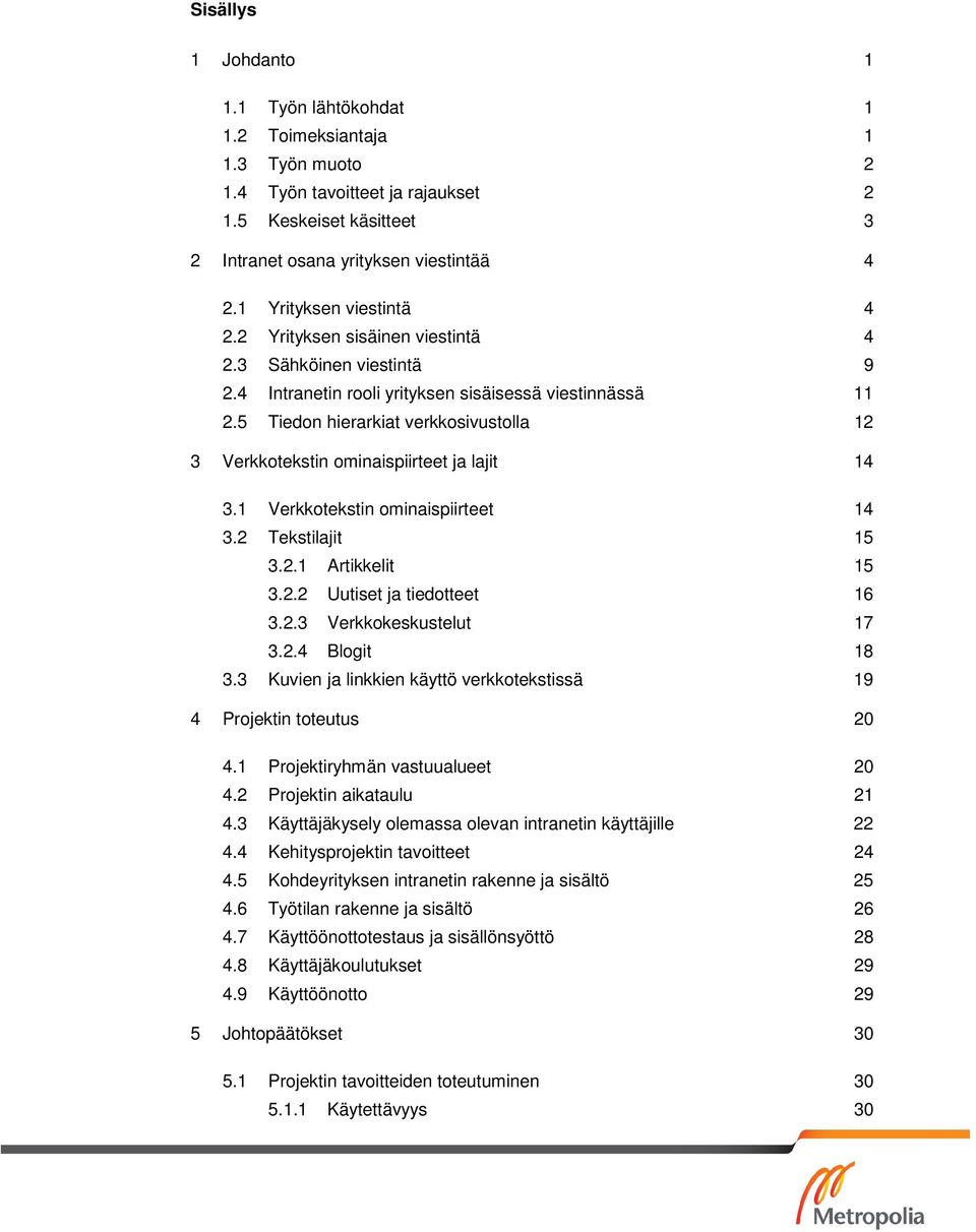 5 Tiedon hierarkiat verkkosivustolla 12 3 Verkkotekstin ominaispiirteet ja lajit 14 3.1 Verkkotekstin ominaispiirteet 14 3.2 Tekstilajit 15 3.2.1 Artikkelit 15 3.2.2 Uutiset ja tiedotteet 16 3.2.3 Verkkokeskustelut 17 3.