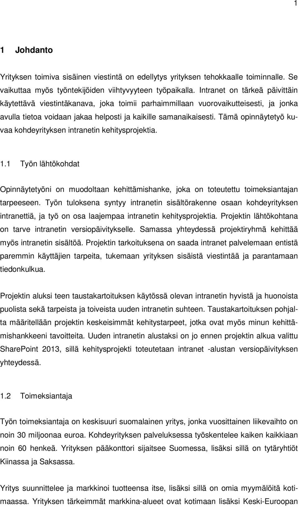 Tämä opinnäytetyö kuvaa kohdeyrityksen intranetin kehitysprojektia. 1.1 Työn lähtökohdat Opinnäytetyöni on muodoltaan kehittämishanke, joka on toteutettu toimeksiantajan tarpeeseen.