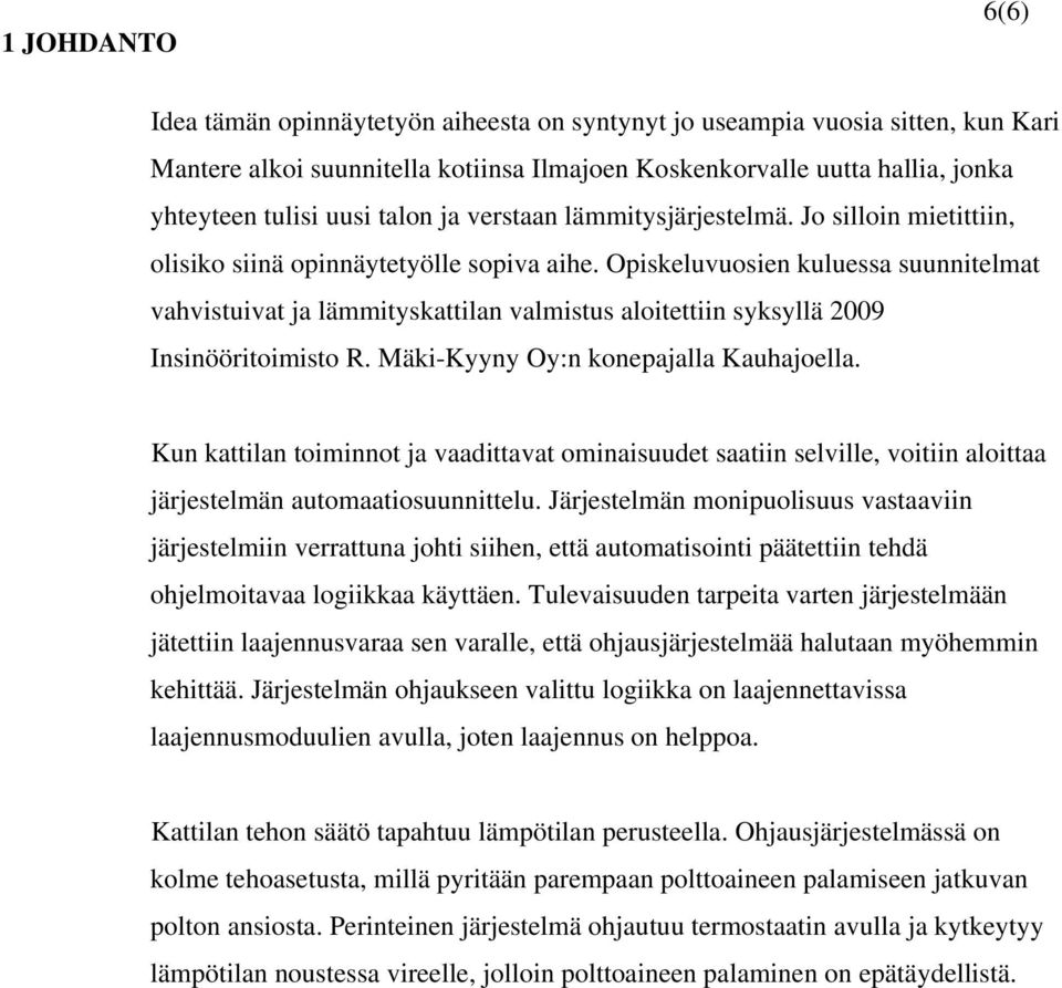 Opiskeluvuosien kuluessa suunnitelmat vahvistuivat ja lämmityskattilan valmistus aloitettiin syksyllä 2009 Insinööritoimisto R. Mäki-Kyyny Oy:n konepajalla Kauhajoella.