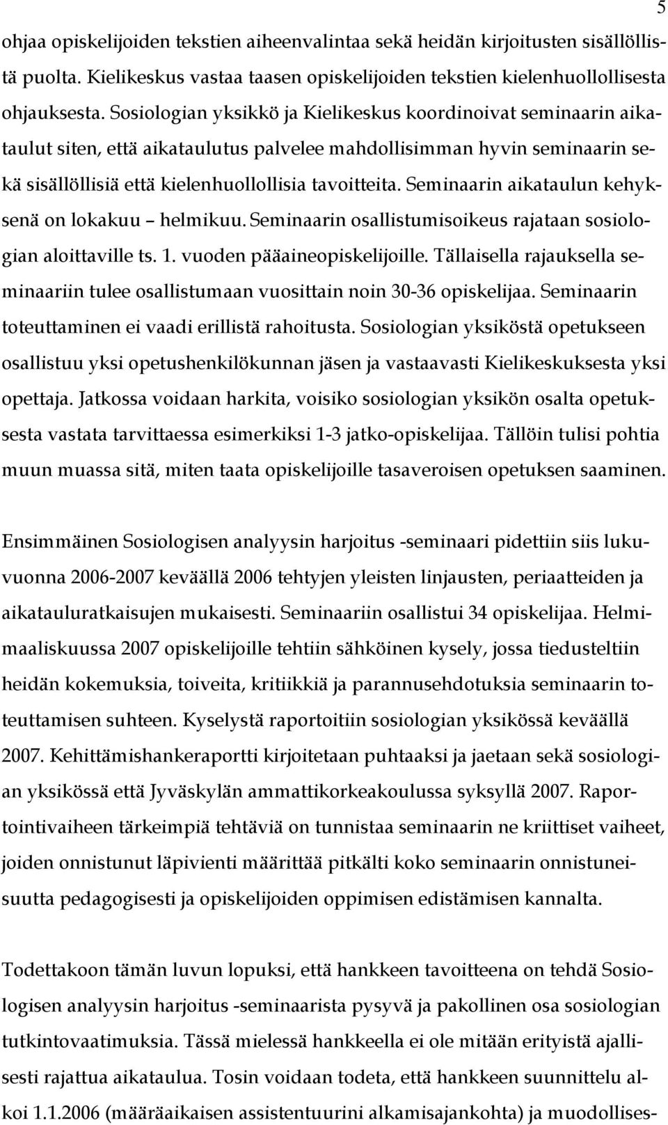 Seminaarin aikataulun kehyksenä on lokakuu helmikuu. Seminaarin osallistumisoikeus rajataan sosiologian aloittaville ts. 1. vuoden pääaineopiskelijoille.