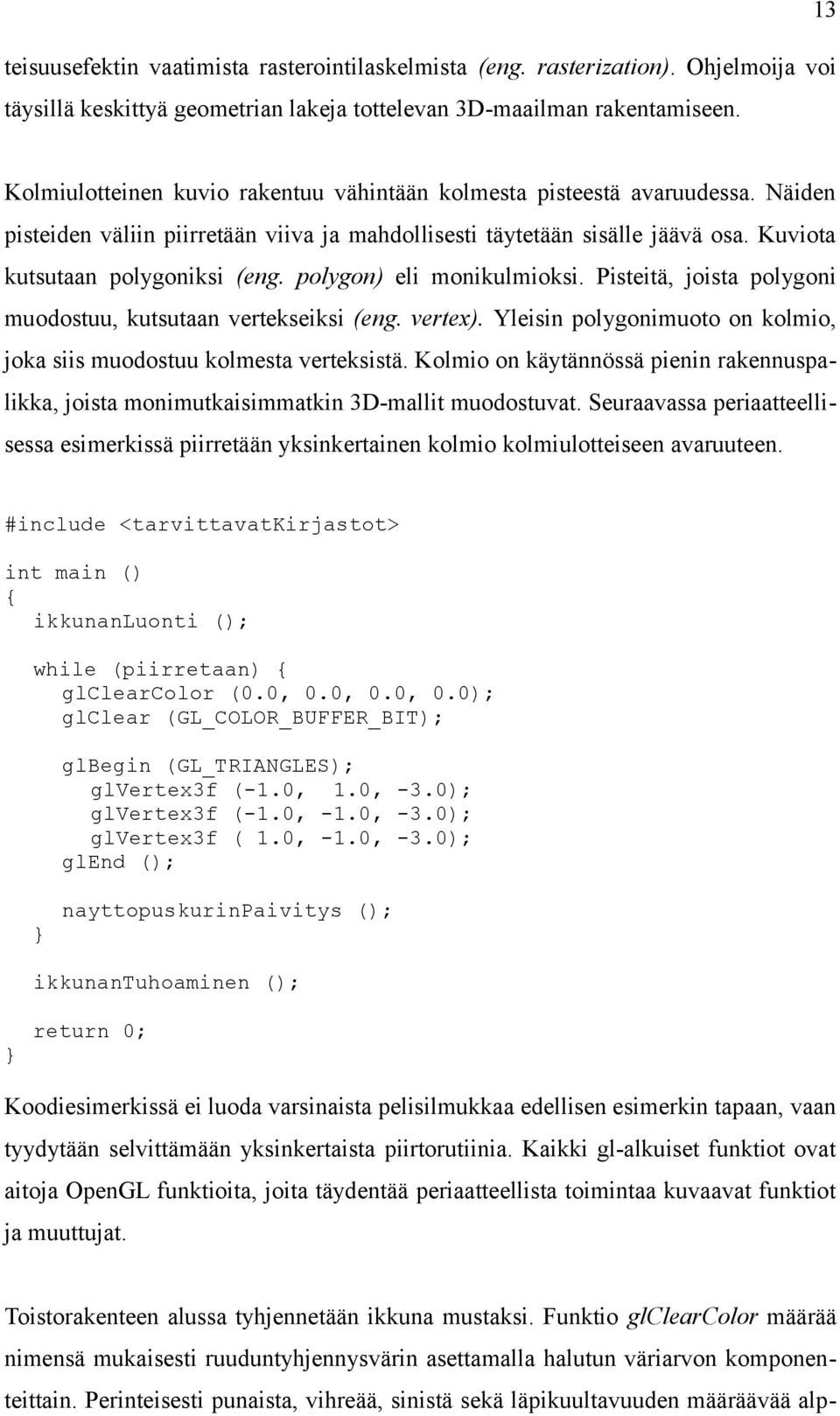 polygon) eli monikulmioksi. Pisteitä, joista polygoni muodostuu, kutsutaan vertekseiksi (eng. vertex). Yleisin polygonimuoto on kolmio, joka siis muodostuu kolmesta verteksistä.