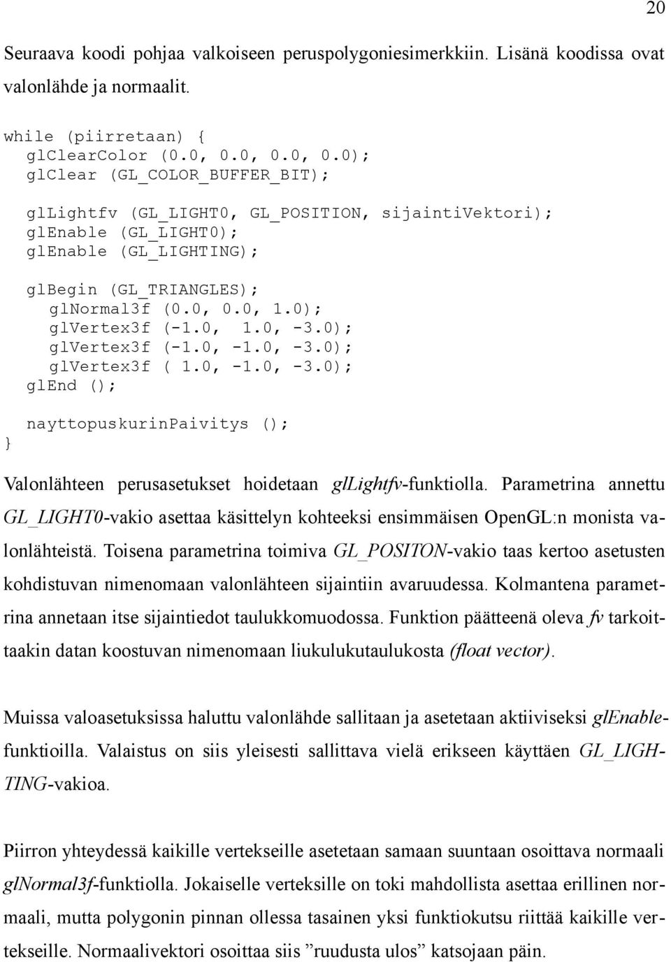 0); glvertex3f (-1.0, 1.0, -3.0); glvertex3f (-1.0, -1.0, -3.0); glvertex3f ( 1.0, -1.0, -3.0); glend (); 20 } nayttopuskurinpaivitys (); Valonlähteen perusasetukset hoidetaan gllightfv-funktiolla.