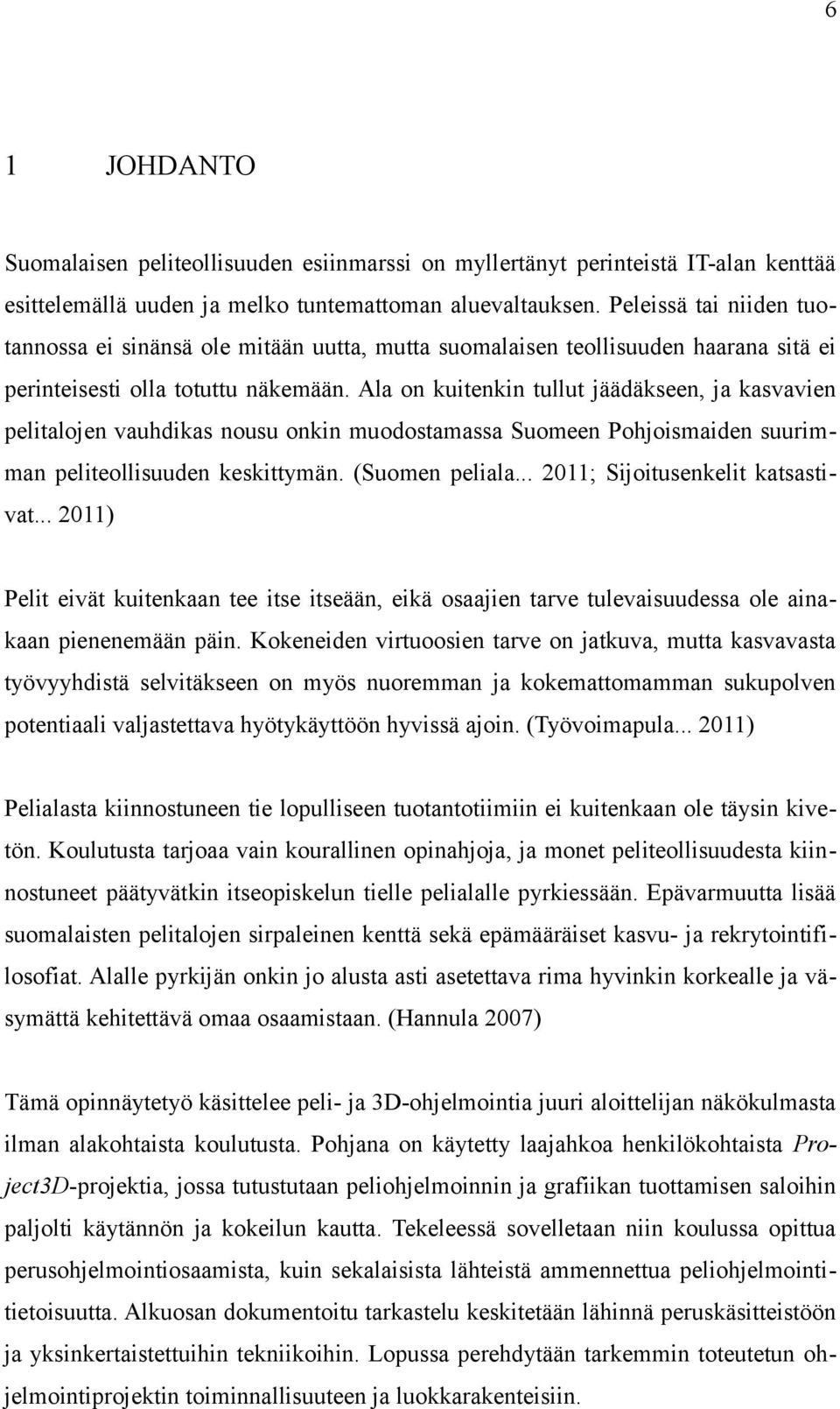 Ala on kuitenkin tullut jäädäkseen, ja kasvavien pelitalojen vauhdikas nousu onkin muodostamassa Suomeen Pohjoismaiden suurimman peliteollisuuden keskittymän. (Suomen peliala.