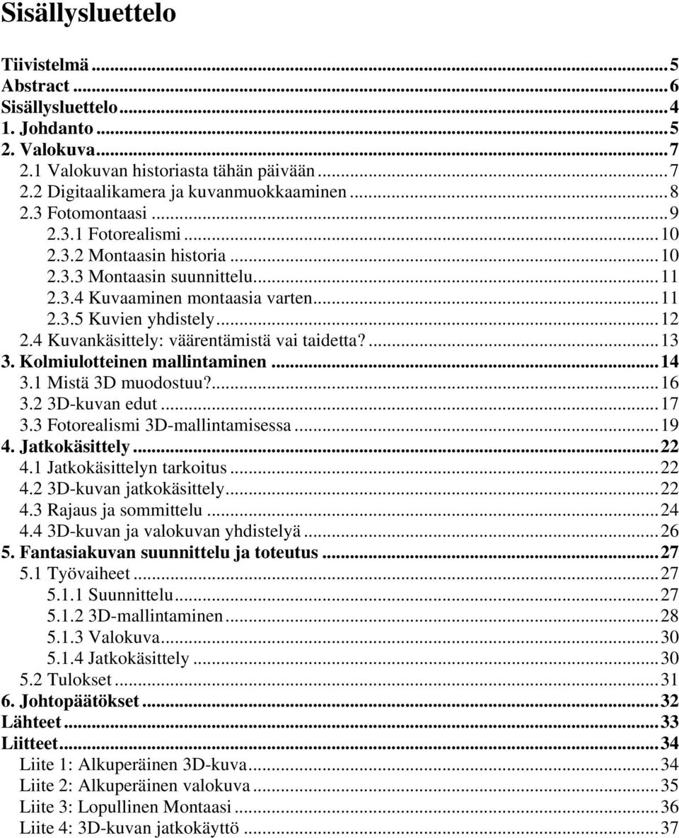 4 Kuvankäsittely: väärentämistä vai taidetta?...13 3. Kolmiulotteinen mallintaminen...14 3.1 Mistä 3D muodostuu?...16 3.2 3D-kuvan edut...17 3.3 Fotorealismi 3D-mallintamisessa...19 4. Jatkokäsittely.