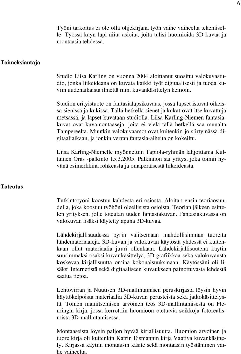 kuvankäsittelyn keinoin. Studion erityistuote on fantasialapsikuvaus, jossa lapset istuvat oikeissa sienissä ja kukissa.