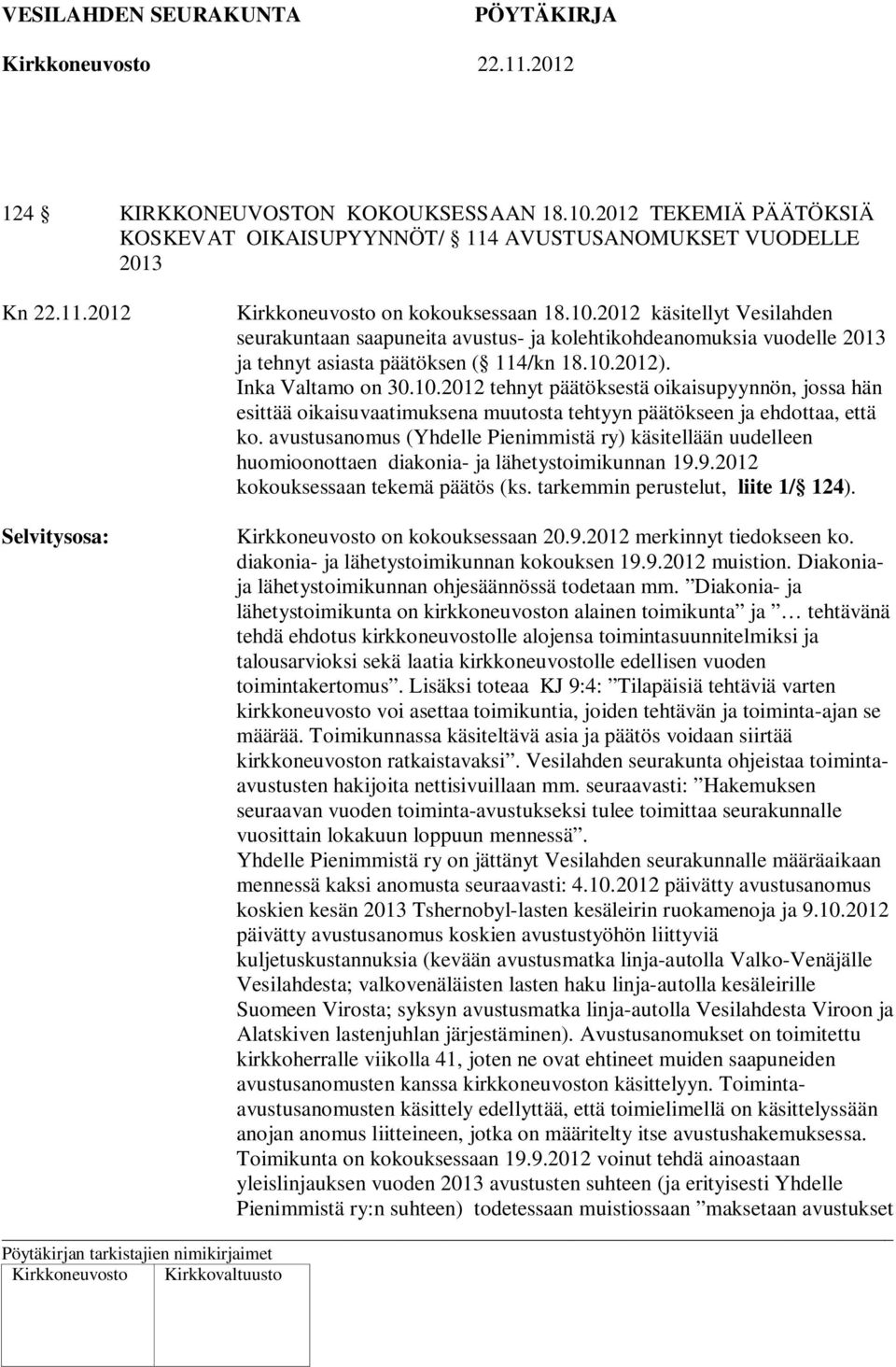 avustusanomus (Yhdelle Pienimmistä ry) käsitellään uudelleen huomioonottaen diakonia- ja lähetystoimikunnan 19.9.2012 kokouksessaan tekemä päätös (ks. tarkemmin perustelut, liite 1/ 124).