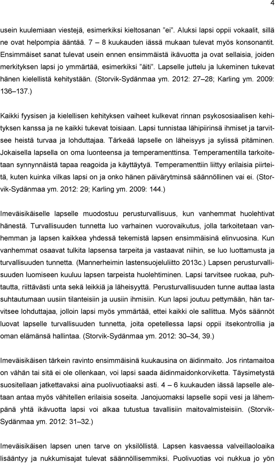 Lapselle juttelu ja lukeminen tukevat hänen kielellistä kehitystään. (Storvik-Sydänmaa ym. 2012: 27 28; Karling ym. 2009: 136 137.