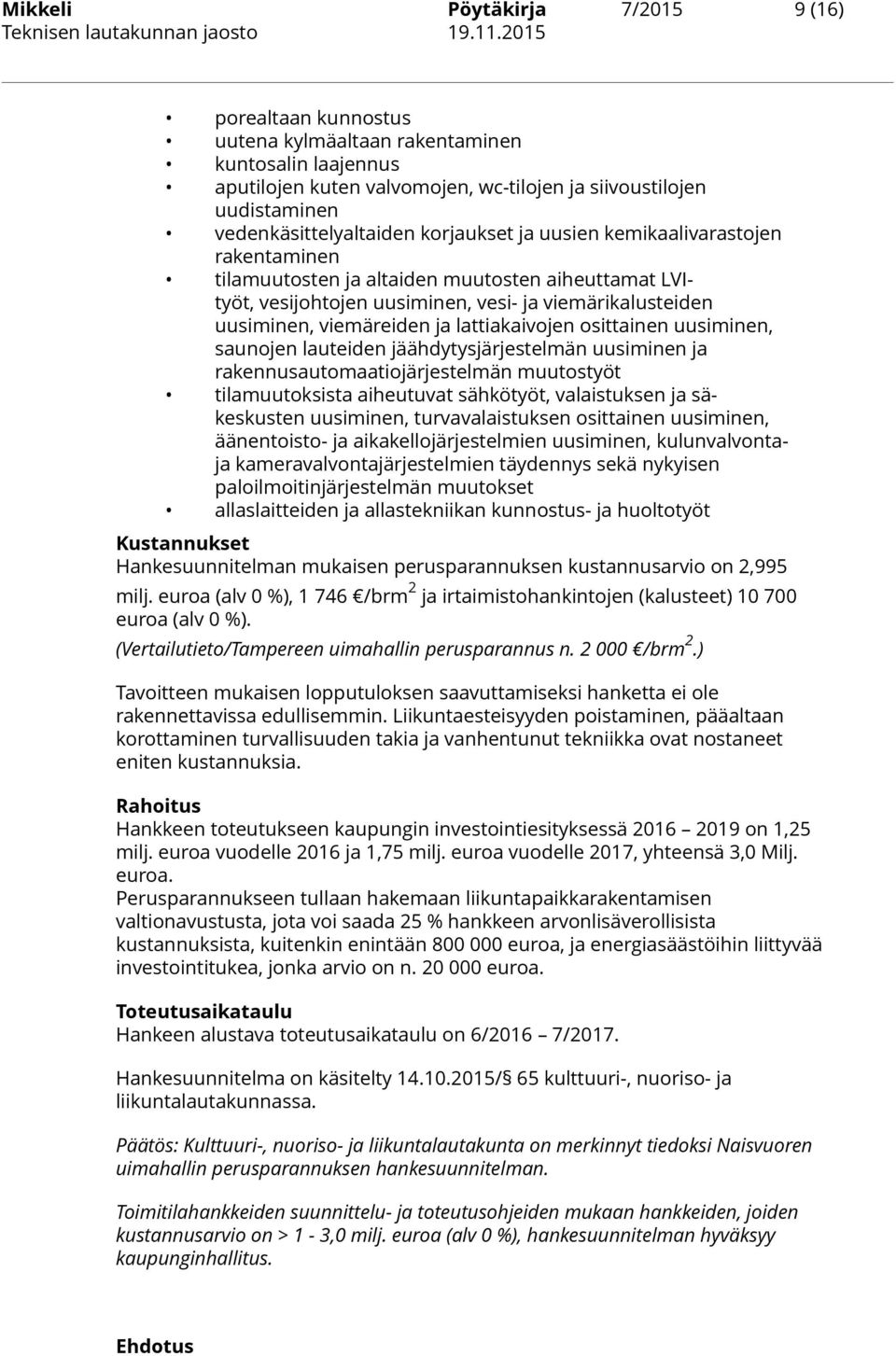 viemäreiden ja lattiakaivojen osittainen uusiminen, saunojen lauteiden jäähdytysjärjestelmän uusiminen ja rakennusautomaatiojärjestelmän muutostyöt tilamuutoksista aiheutuvat sähkötyöt, valaistuksen