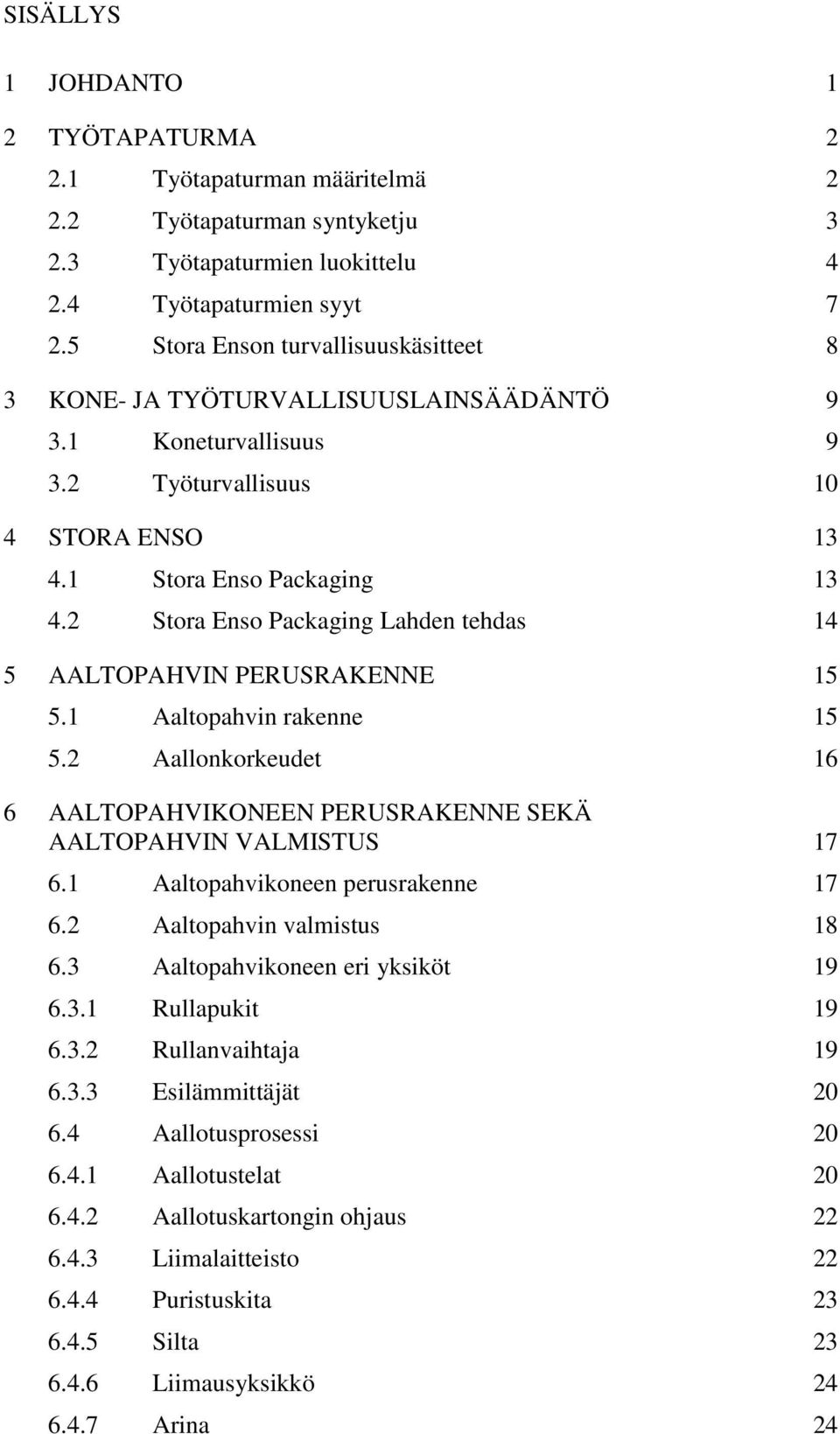 2 Stora Enso Packaging Lahden tehdas 14 5 AALTOPAHVIN PERUSRAKENNE 15 5.1 Aaltopahvin rakenne 15 5.2 Aallonkorkeudet 16 6 AALTOPAHVIKONEEN PERUSRAKENNE SEKÄ AALTOPAHVIN VALMISTUS 17 6.