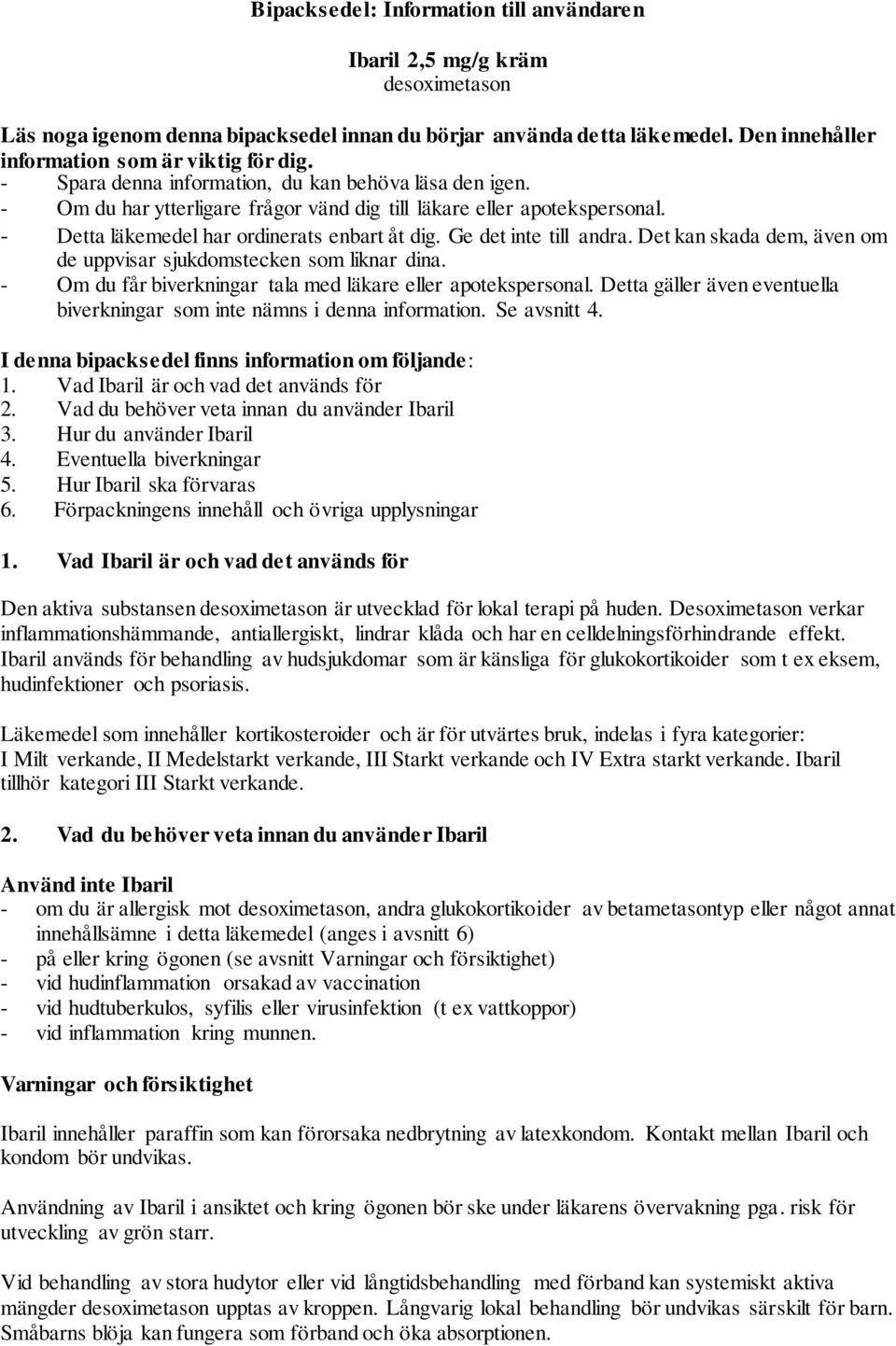 Ge det inte till andra. Det kan skada dem, även om de uppvisar sjukdomstecken som liknar dina. - Om du får biverkningar tala med läkare eller apotekspersonal.