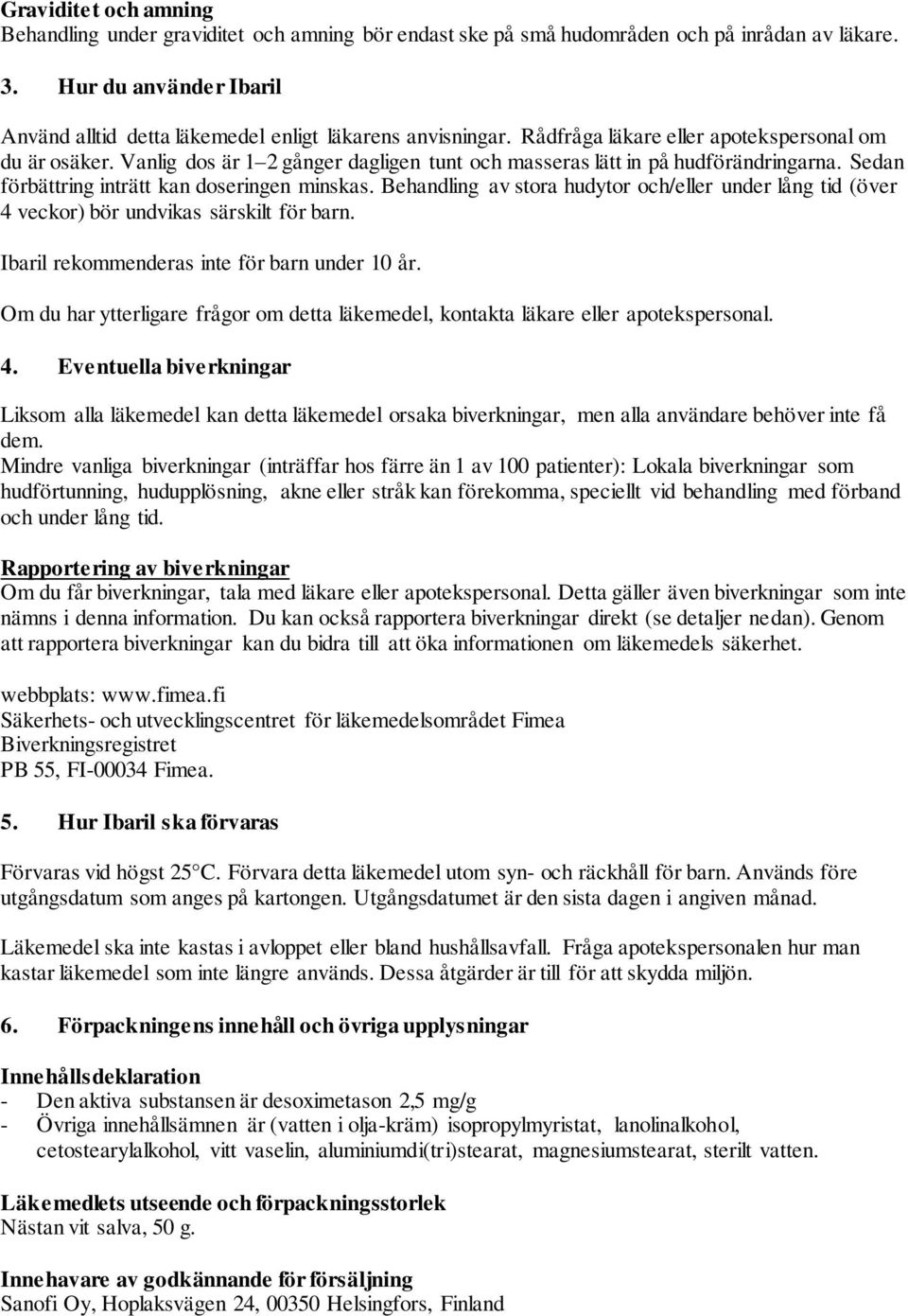 Vanlig dos är 1 2 gånger dagligen tunt och masseras lätt in på hudförändringarna. Sedan förbättring inträtt kan doseringen minskas.