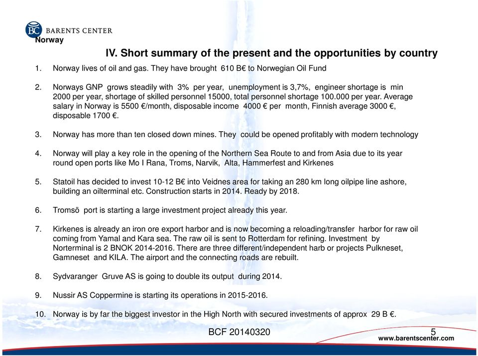 shortage of skilled personnel 15000, total personnel shortage 100.000 per year. Average salary in Norway is 5500 /month, disposable income 4000 per month, Finnish average 30