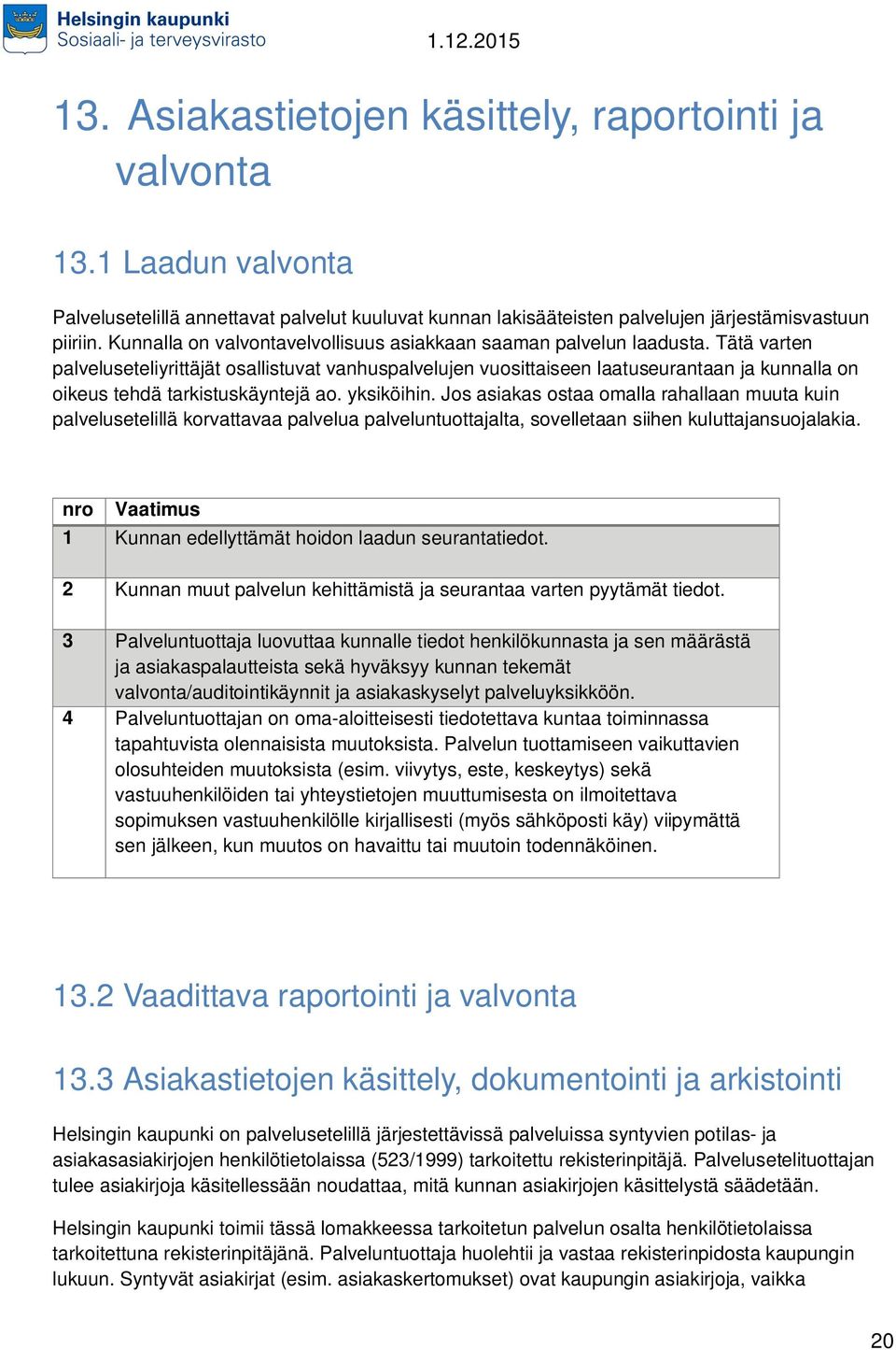 Tätä varten palveluseteliyrittäjät osallistuvat vanhuspalvelujen vuosittaiseen laatuseurantaan ja kunnalla on oikeus tehdä tarkistuskäyntejä ao. yksiköihin.