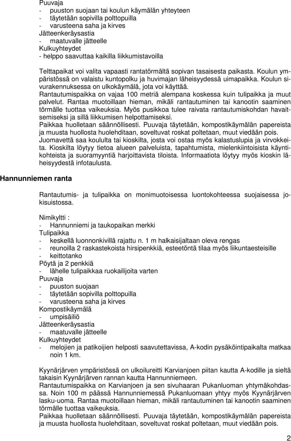 Rantautumispaikka on vajaa 100 metriä alempana koskessa kuin tulipaikka ja muut palvelut. Rantaa muotoillaan hieman, mikäli rantautuminen tai kanootin saaminen törmälle tuottaa vaikeuksia.