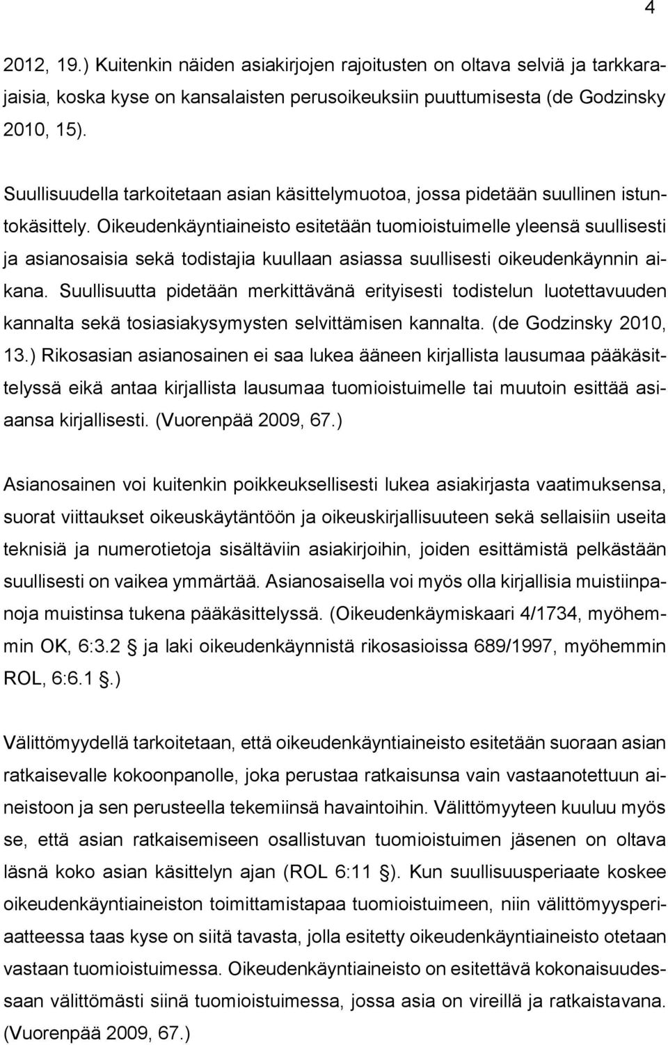 Oikeudenkäyntiaineisto esitetään tuomioistuimelle yleensä suullisesti ja asianosaisia sekä todistajia kuullaan asiassa suullisesti oikeudenkäynnin aikana.