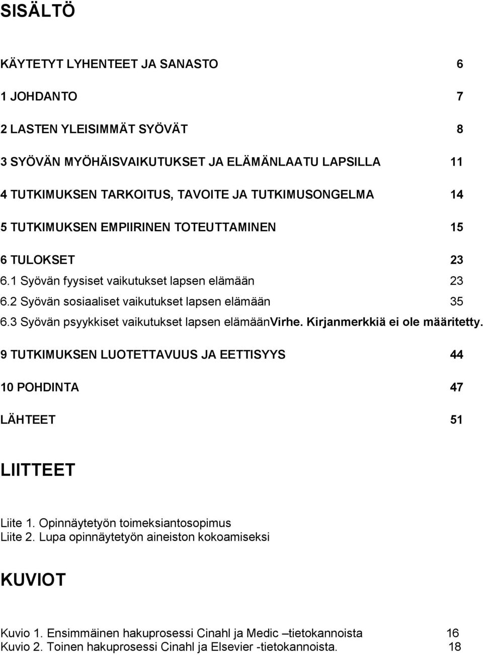 3 Syövän psyykkiset vaikutukset lapsen elämäänvirhe. Kirjanmerkkiä ei ole määritetty. 9 TUTKIMUKSEN LUOTETTAVUUS JA EETTISYYS 44 10 POHDINTA 47 LÄHTEET 51 LIITTEET Liite 1.