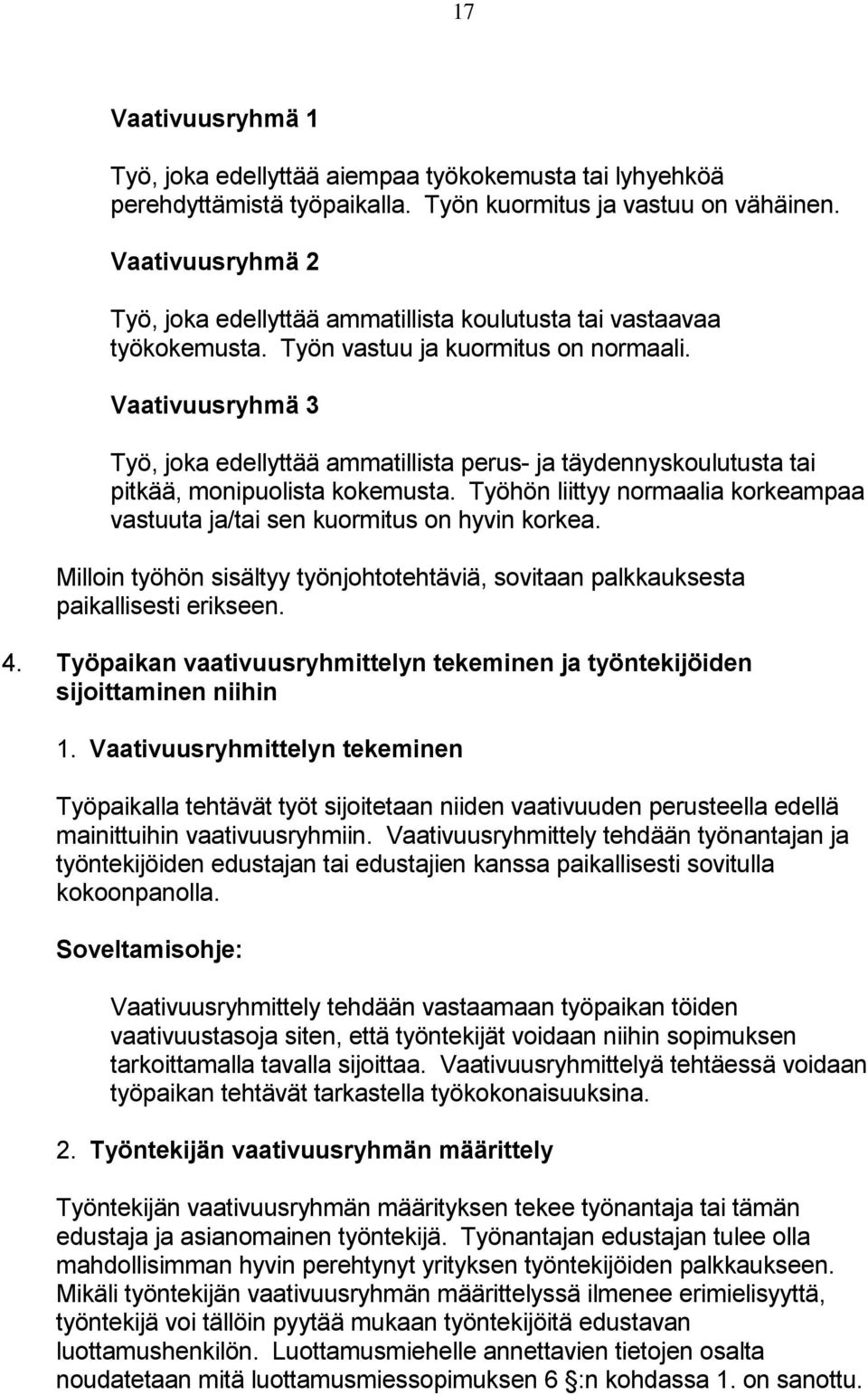 Vaativuusryhmä 3 Työ, joka edellyttää ammatillista perus- ja täydennyskoulutusta tai pitkää, monipuolista kokemusta. Työhön liittyy normaalia korkeampaa vastuuta ja/tai sen kuormitus on hyvin korkea.