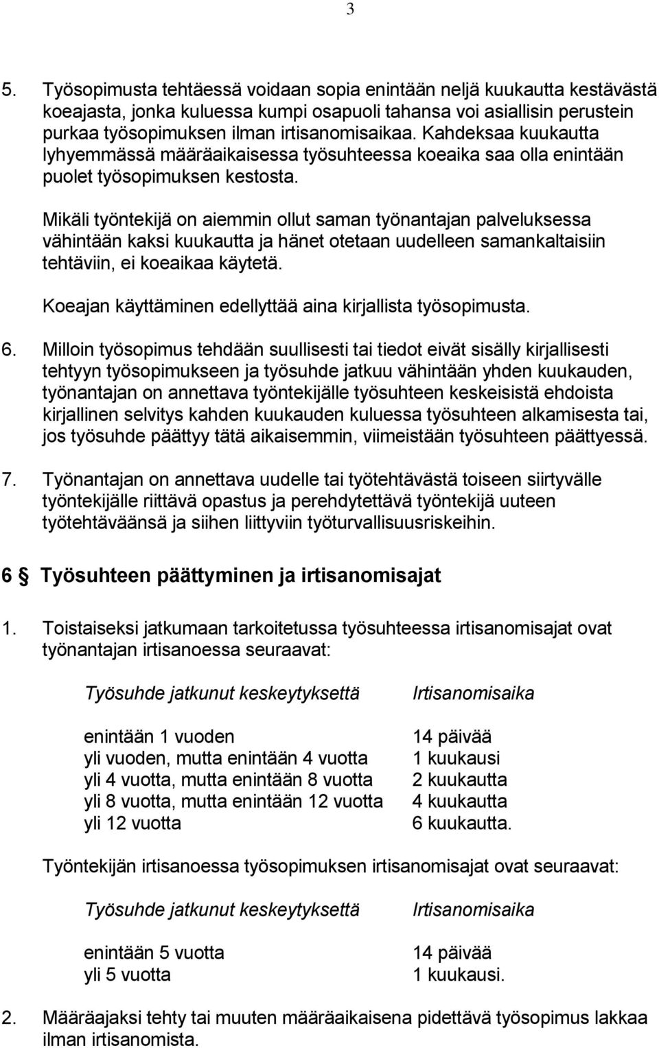 Mikäli työntekijä on aiemmin ollut saman työnantajan palveluksessa vähintään kaksi kuukautta ja hänet otetaan uudelleen samankaltaisiin tehtäviin, ei koeaikaa käytetä.