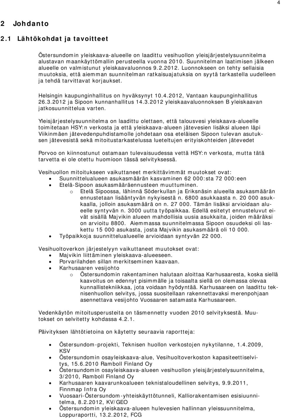 Luonnokseen on tehty sellaisia muutoksia, että aiemman suunnitelman ratkaisuajatuksia on syytä tarkastella uudelleen ja tehdä tarvittavat korjaukset. Helsingin kaupunginhallitus on hyväksynyt 10.4.