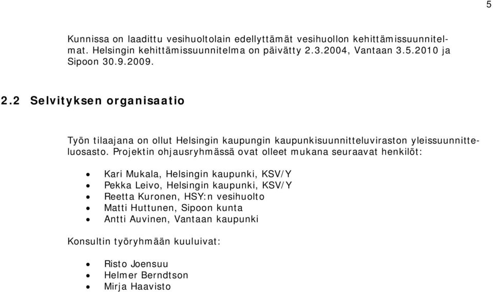 Projektin ohjausryhmässä ovat olleet mukana seuraavat henkilöt: Kari Mukala, Helsingin kaupunki, KSV/Y Pekka Leivo, Helsingin kaupunki, KSV/Y Reetta