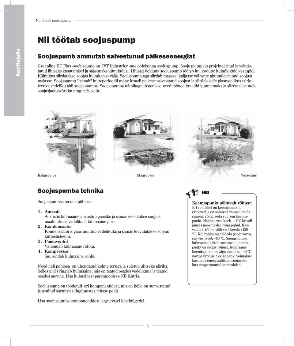 Külmikus siirdatakse soojus külmkapist välja. Soojuspump aga siirdab maasse, kaljusse või vette akumuleerunud soojust majasse.