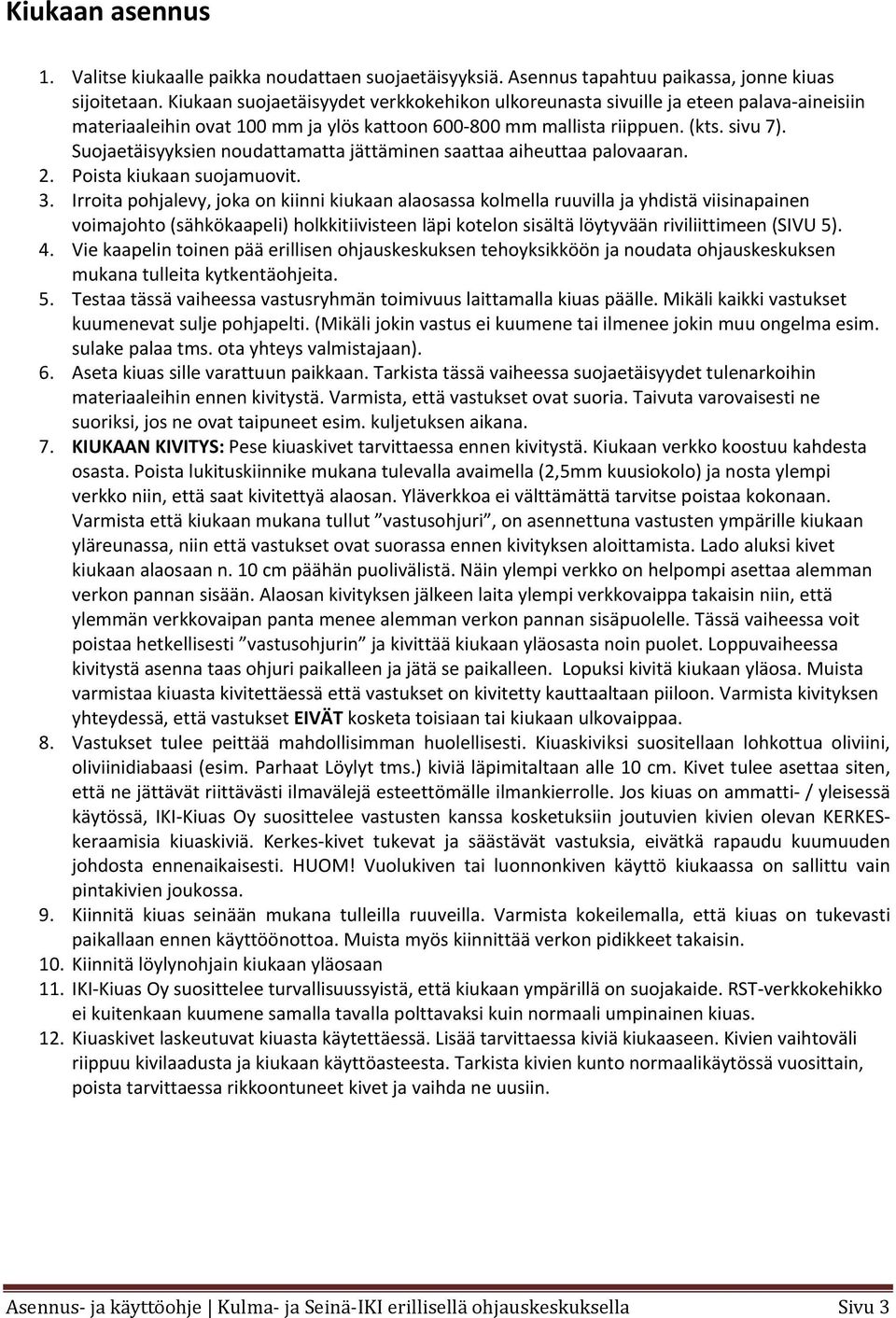 Suojaetäisyyksien noudattamatta jättäminen saattaa aiheuttaa palovaaran. 2. Poista kiukaan suojamuovit. 3.