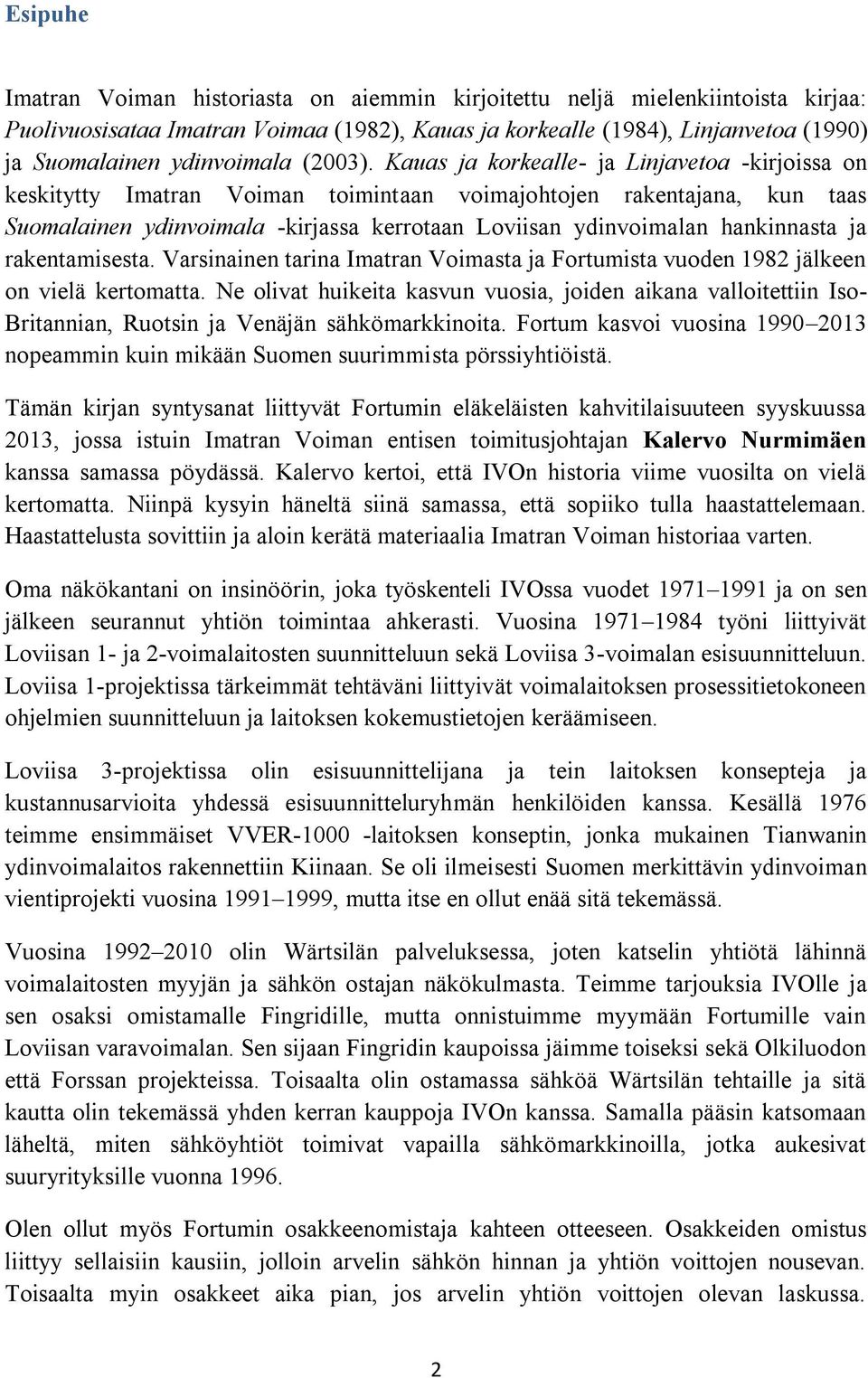 Kauas ja korkealle- ja Linjavetoa -kirjoissa on keskitytty Imatran Voiman toimintaan voimajohtojen rakentajana, kun taas Suomalainen ydinvoimala -kirjassa kerrotaan Loviisan ydinvoimalan hankinnasta