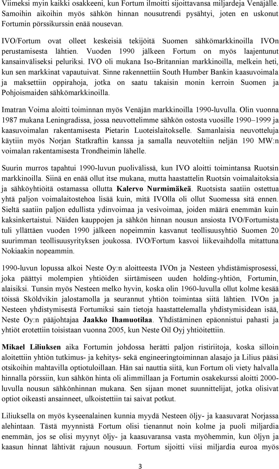 IVO/Fortum ovat olleet keskeisiä tekijöitä Suomen sähkömarkkinoilla IVOn perustamisesta lähtien. Vuoden 1990 jälkeen Fortum on myös laajentunut kansainväliseksi peluriksi.