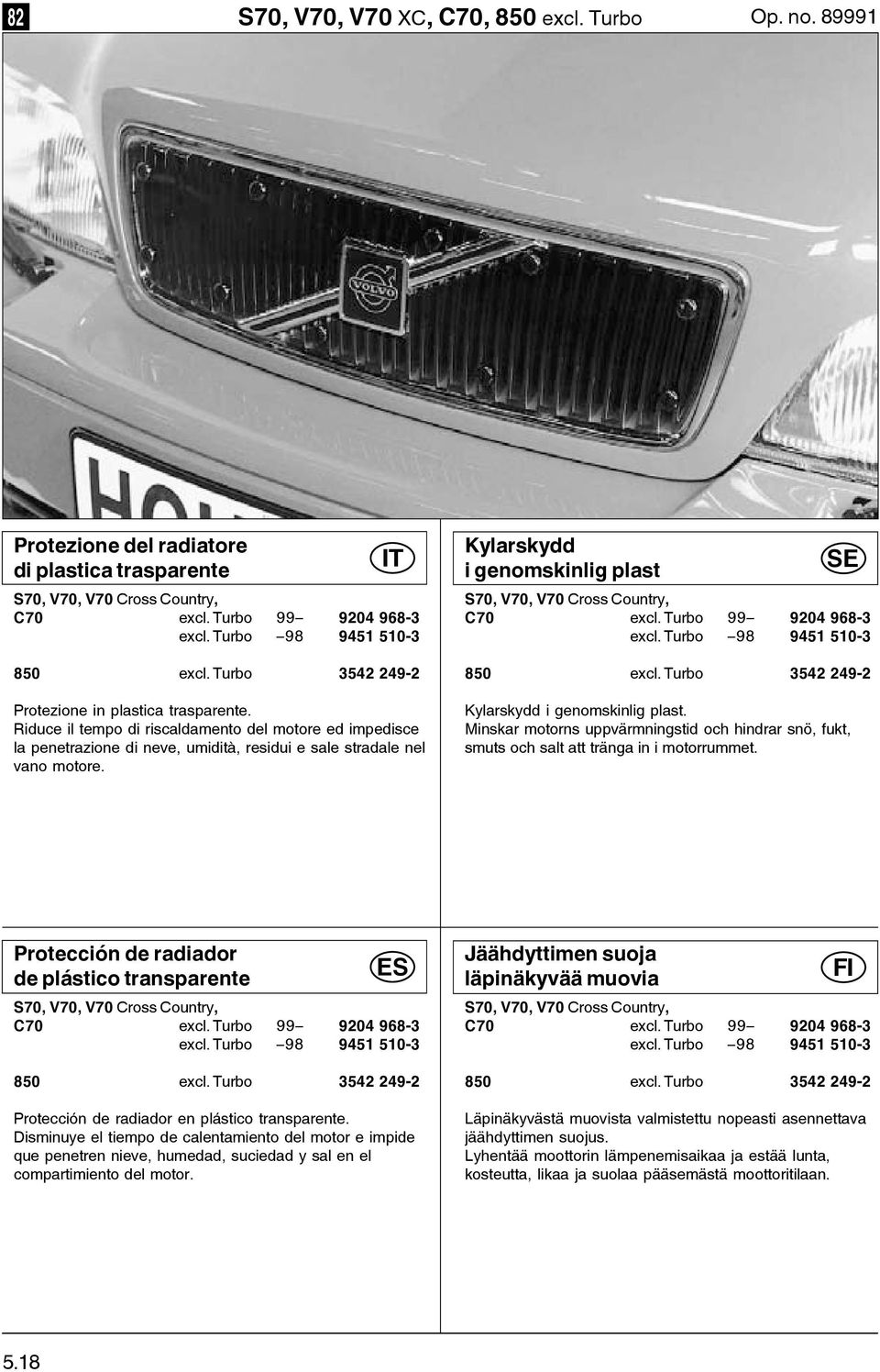 Kylarskydd i genomskinlig plast S70, V70, V70 Cross Country, C70 excl. urbo 99 9204 9683 excl. urbo 98 9451 5103 850 excl. urbo 3542 2492 Kylarskydd i genomskinlig plast.