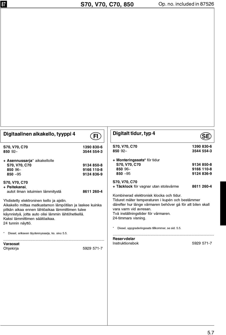 8369 S70, V70, C70 + Peitekansi, autot ilman istuimien lämmitystä 8611 2604 Yhdistetty elektroninen kello ja ajstin.