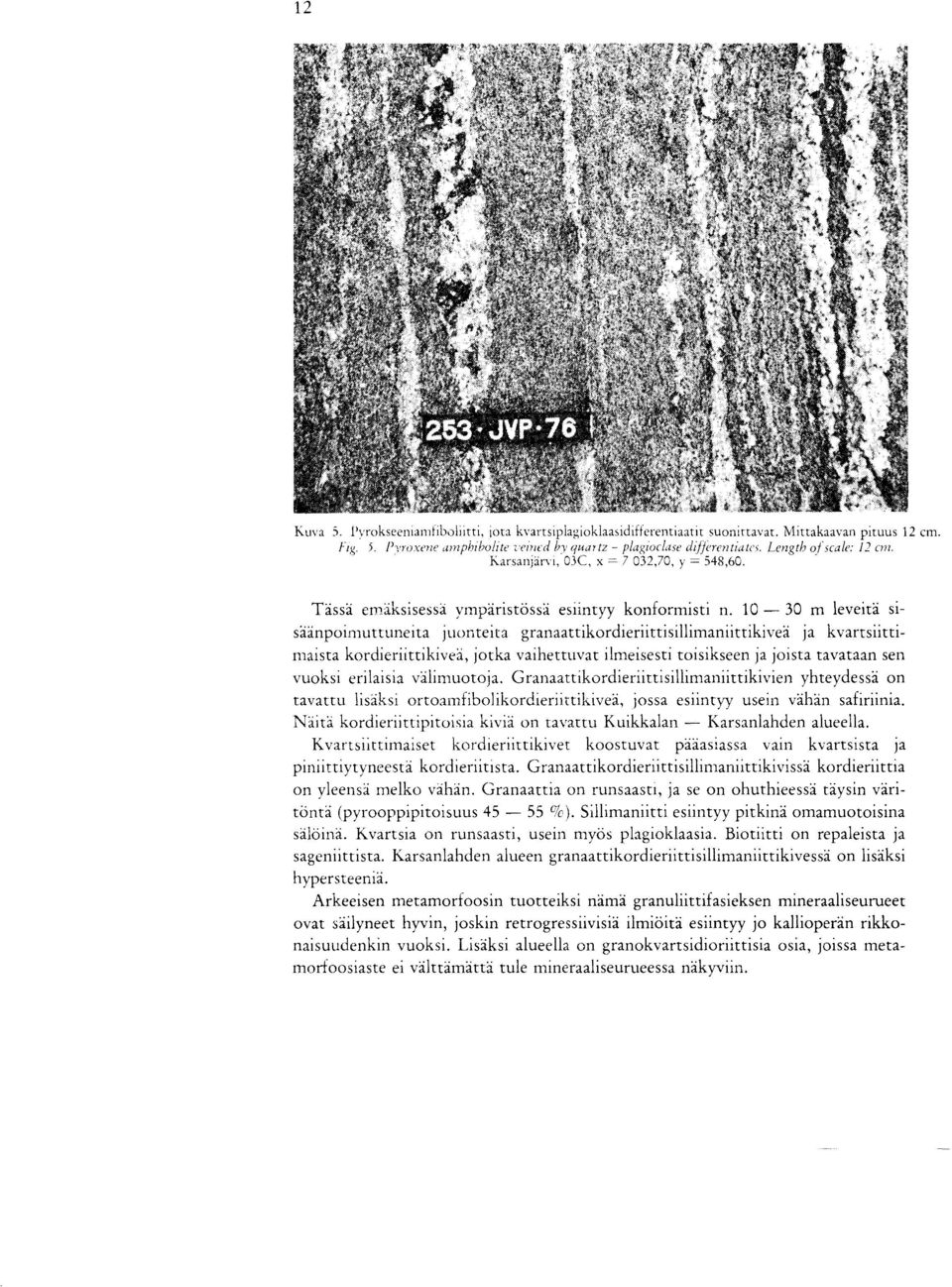 10-30 m leveita sisaanpoimuttuneita juonteita granaattikordieriittisillimaniittikivea ja kvartsiittimaista kordieriittikivea, jotka vaihettuvat ilmeisesti toisikseen ja joista tavataan sen vuoksi