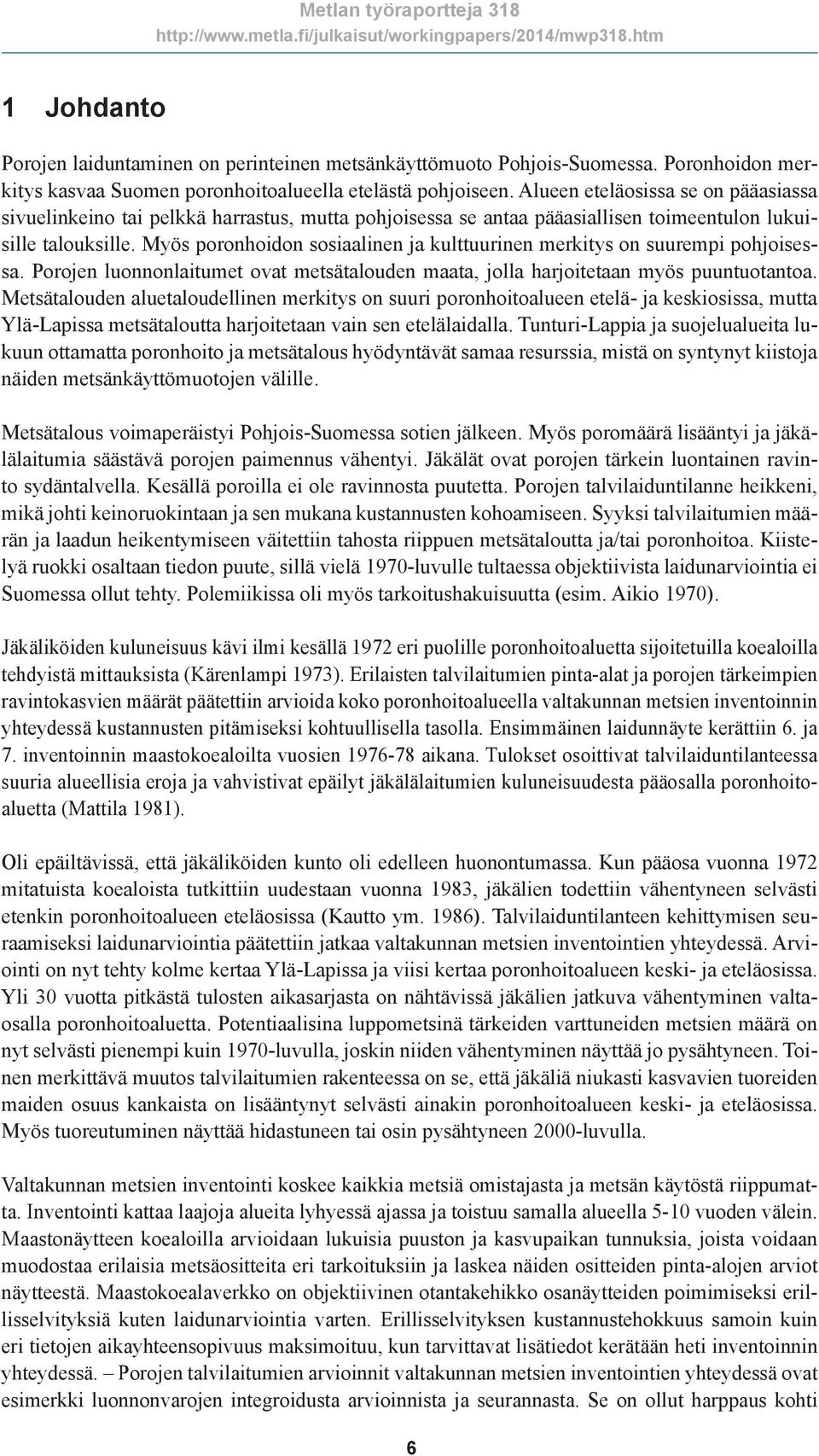 Myös poronhoidon sosiaalinen ja kulttuurinen merkitys on suurempi pohjoisessa. Porojen luonnonlaitumet ovat metsätalouden maata, jolla harjoitetaan myös puuntuotantoa.