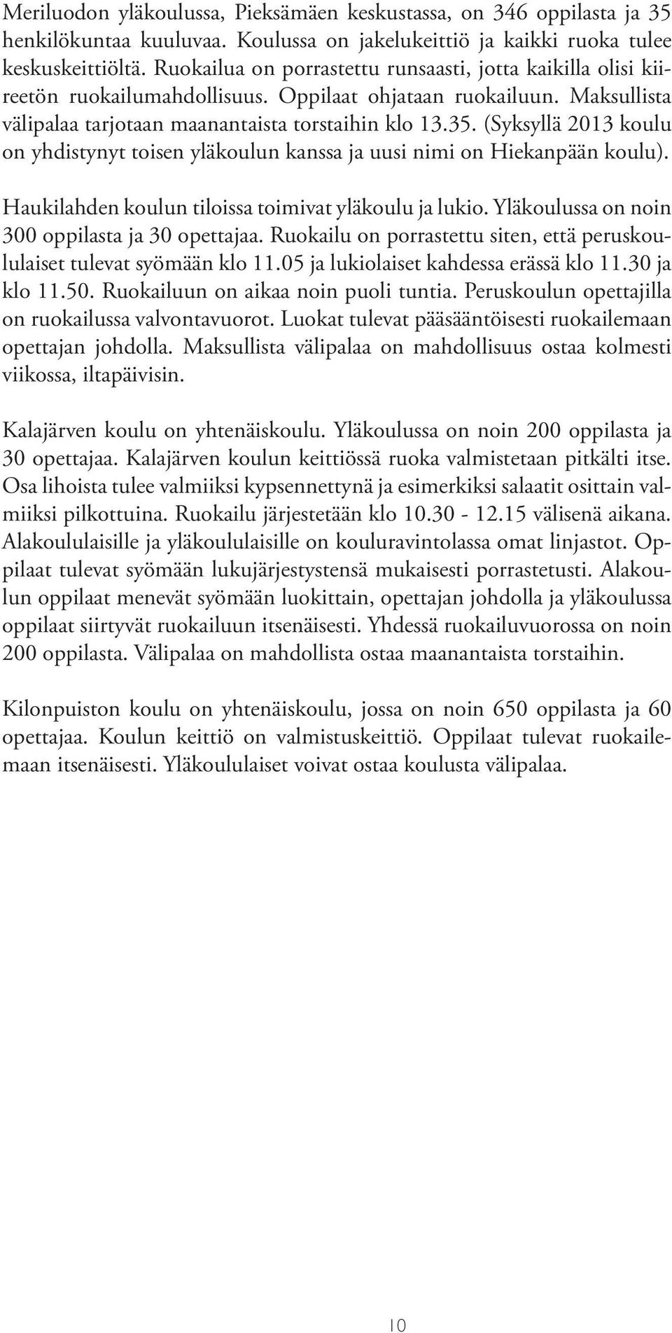 (Syksyllä 2013 koulu on yhdistynyt toisen yläkoulun kanssa ja uusi nimi on Hiekanpään koulu). Haukilahden koulun tiloissa toimivat yläkoulu ja lukio. Yläkoulussa on noin 300 oppilasta ja 30 opettajaa.