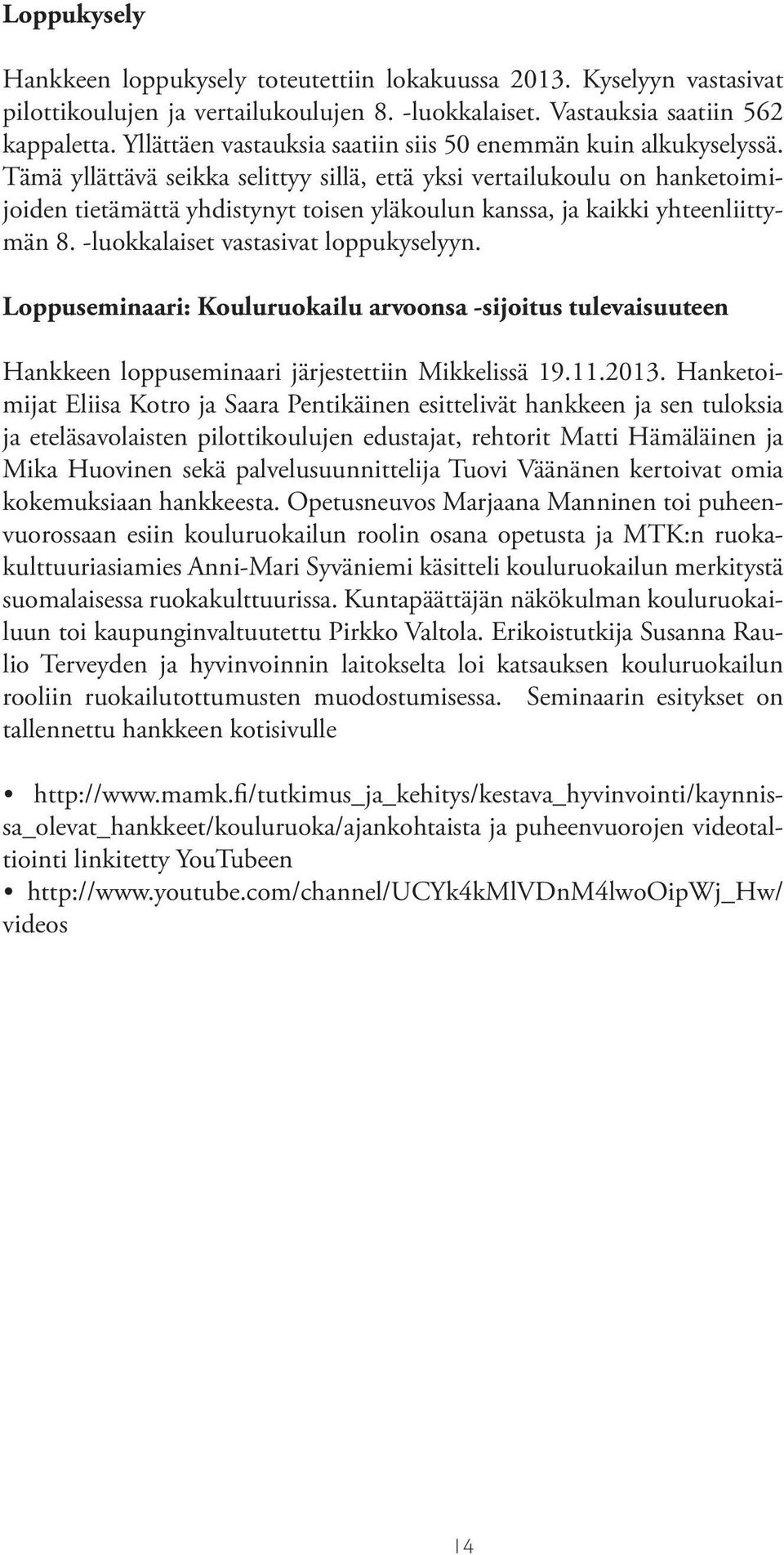 Tämä yllättävä seikka selittyy sillä, että yksi vertailukoulu on hanketoimijoiden tietämättä yhdistynyt toisen yläkoulun kanssa, ja kaikki yhteenliittymän 8. -luokkalaiset vastasivat loppukyselyyn.